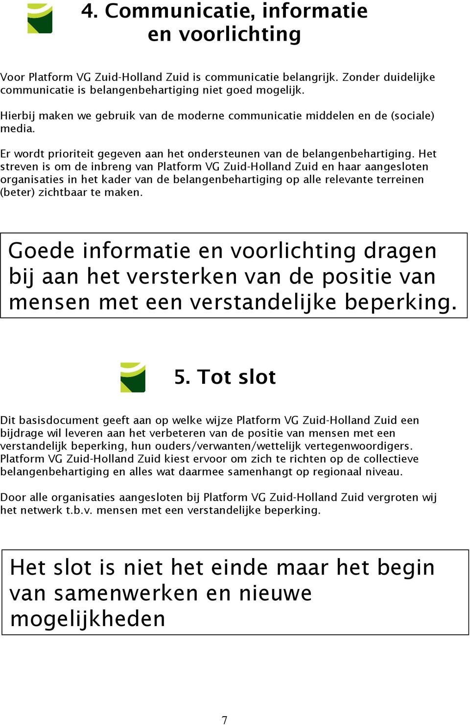 Het streven is om de inbreng van Platform VG Zuid-Holland Zuid en haar aangesloten organisaties in het kader van de belangenbehartiging op alle relevante terreinen (beter) zichtbaar te maken.