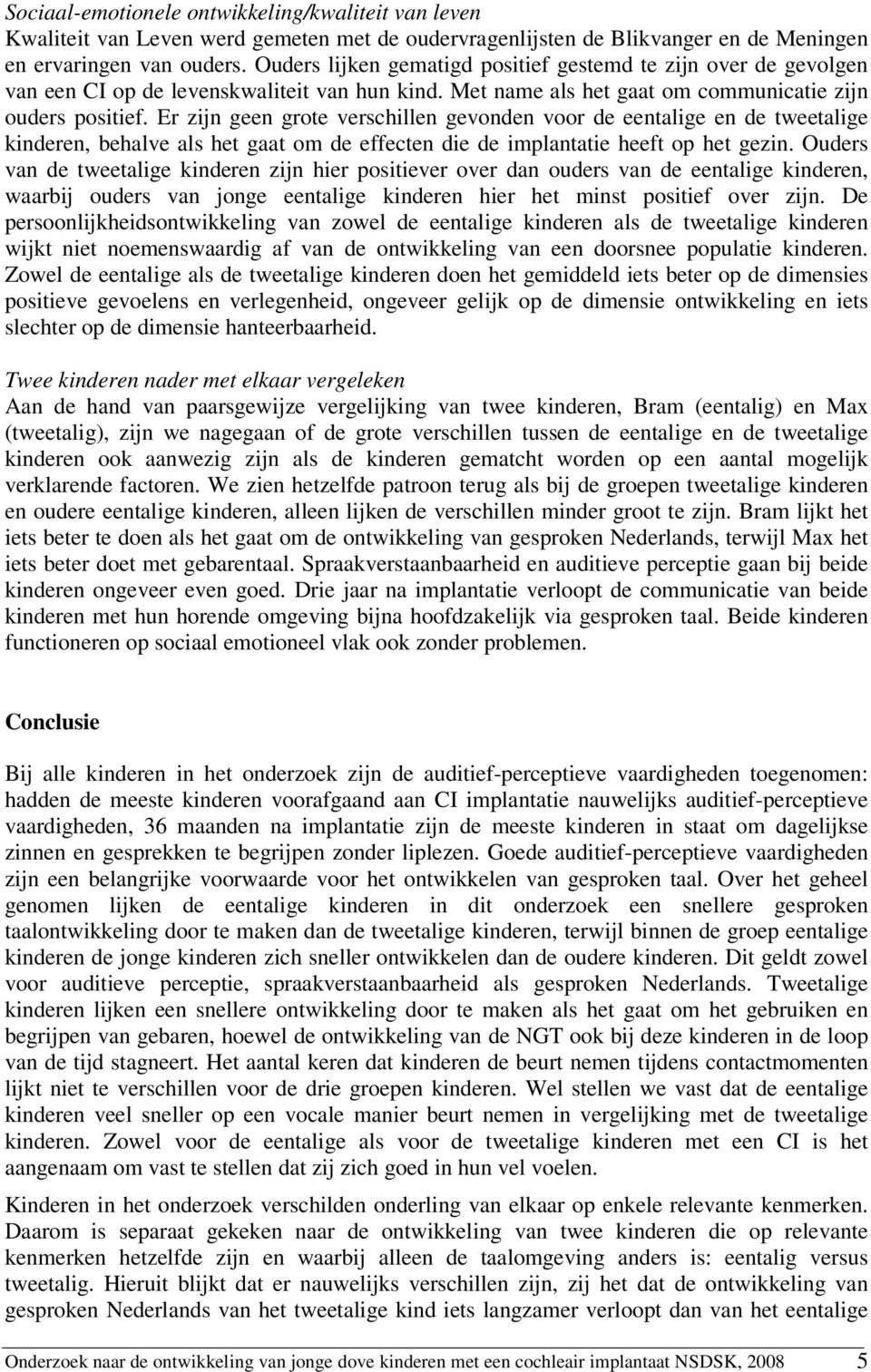 Er zijn geen grote verschillen gevonden voor de eentalige en de tweetalige kinderen, behalve als het gaat om de effecten die de implantatie heeft op het gezin.