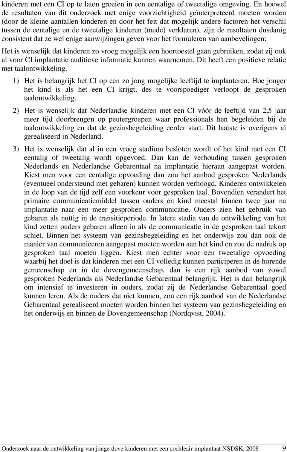 de eentalige en de tweetalige kinderen (mede) verklaren), zijn de resultaten dusdanig consistent dat ze wel enige aanwijzingen geven voor het formuleren van aanbevelingen: Het is wenselijk dat