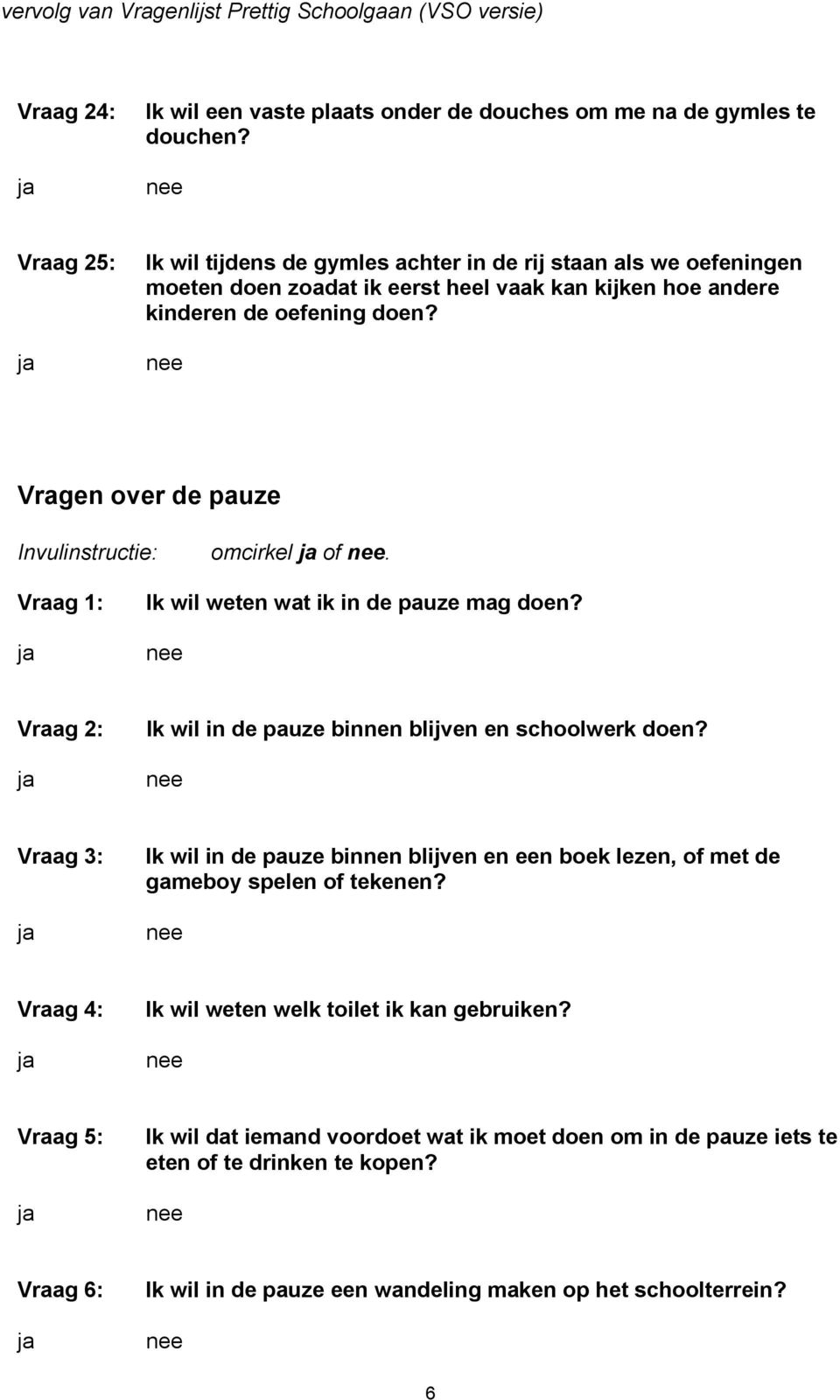 Vragen over de pauze Invulinstructie: omcirkel of. Vraag 1: Ik wil weten wat ik in de pauze mag doen? Vraag 2: Ik wil in de pauze binnen blijven en schoolwerk doen?