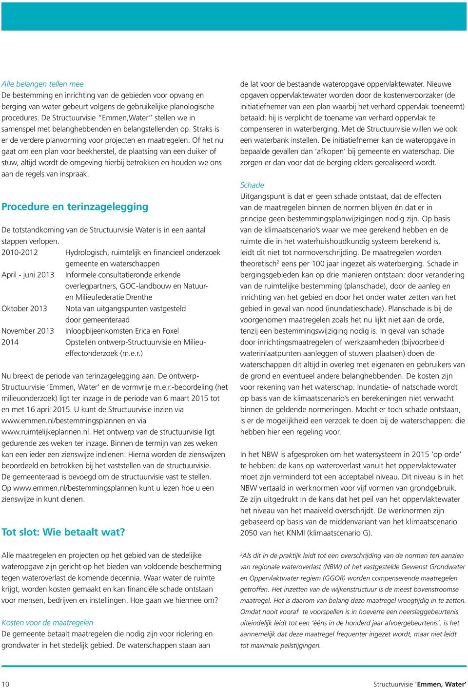 Of het nu gaat om een plan voor beekherstel, de plaatsing van een duiker of stuw, altijd wordt de omgeving hierbij betrokken en houden we ons aan de regels van inspraak.