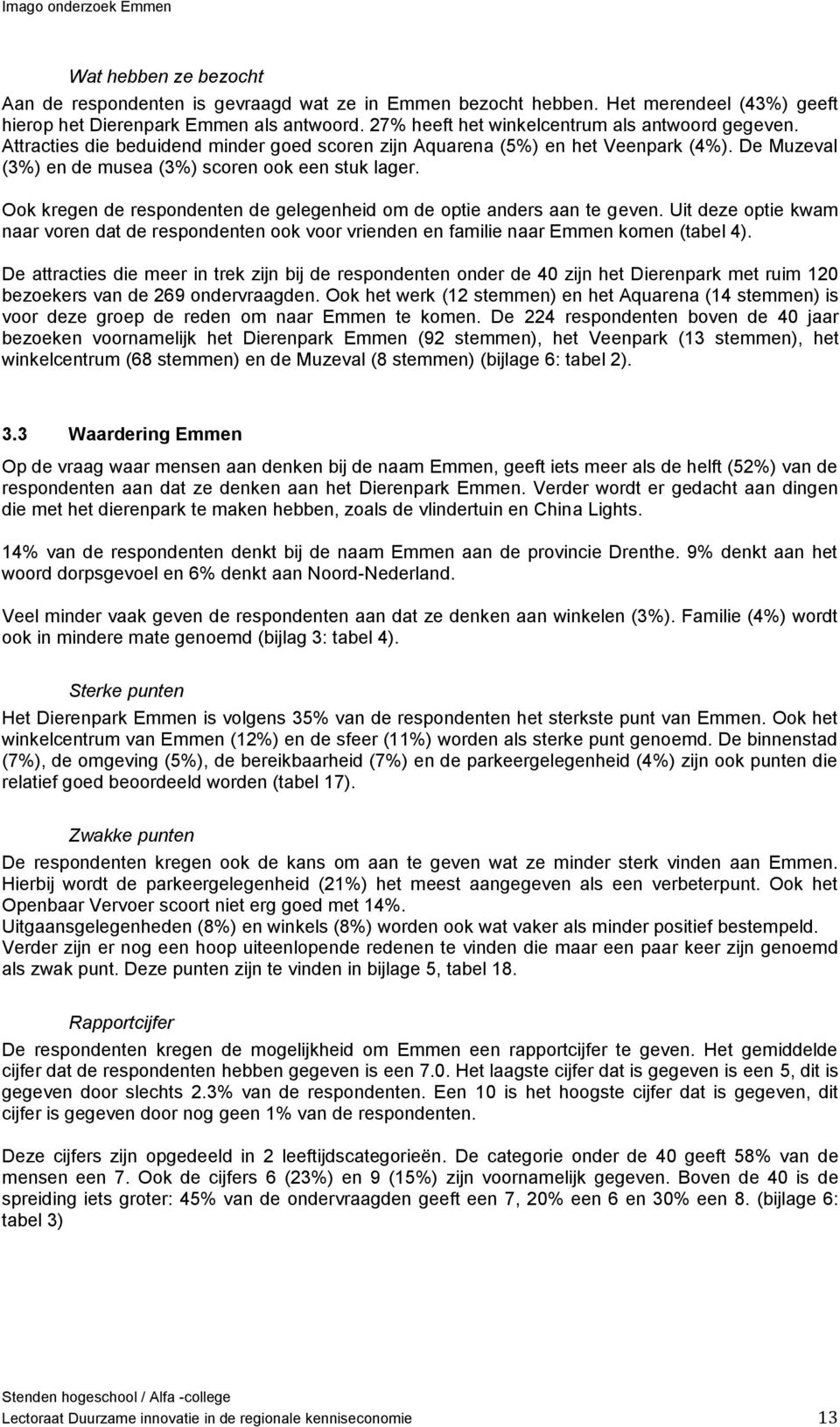 Ook kregen de respondenten de gelegenheid om de optie anders aan te geven. Uit deze optie kwam naar voren dat de respondenten ook voor vrienden en familie naar Emmen komen (tabel 4).