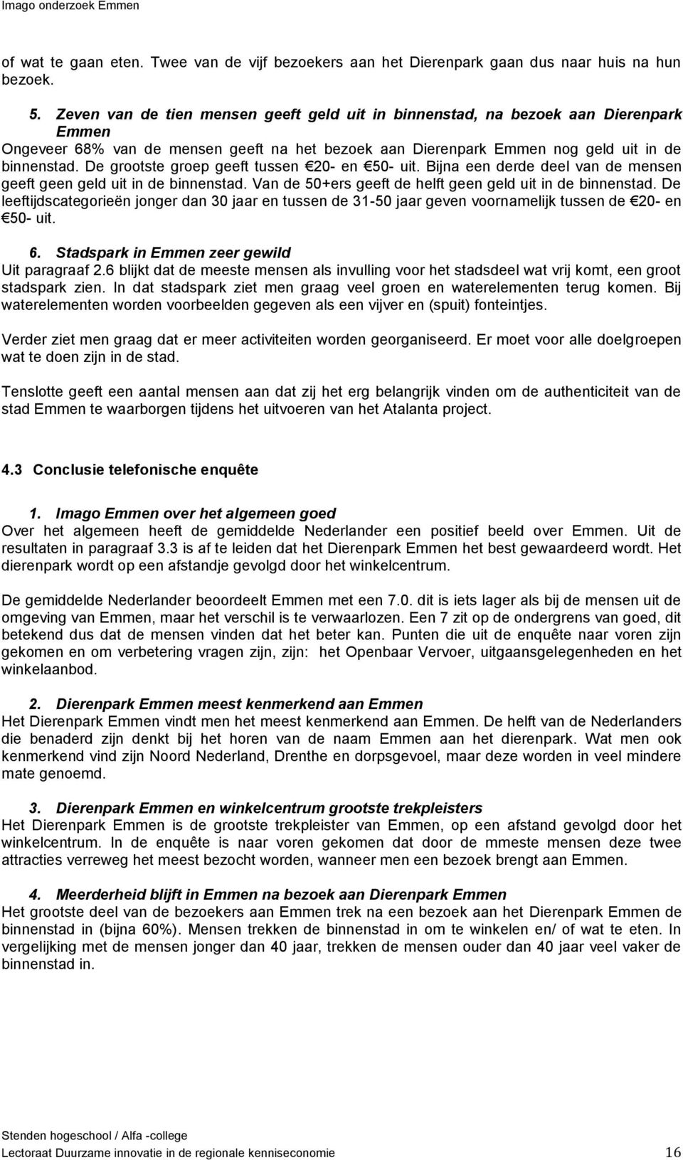 De grootste groep geeft tussen 20- en 50- uit. Bijna een derde deel van de mensen geeft geen geld uit in de binnenstad. Van de 50+ers geeft de helft geen geld uit in de binnenstad.