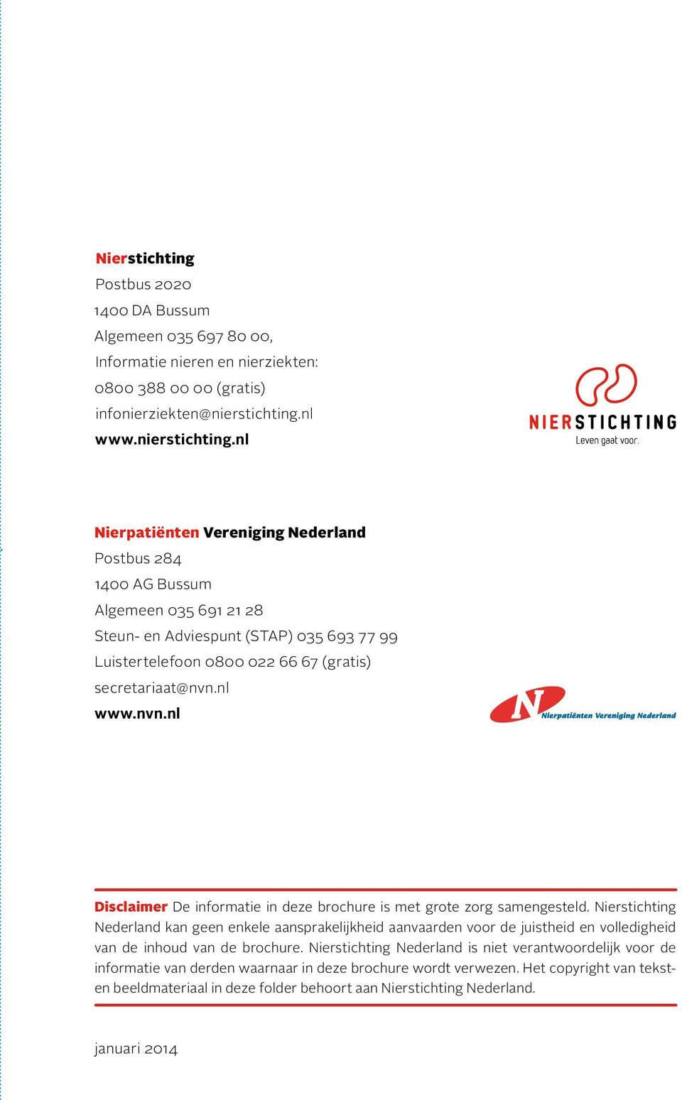 nl Nierpatiënten Vereniging Nederland Postbus 284 1400 AG Bussum Algemeen 035 691 21 28 Steun- en Adviespunt (STAP) 035 693 77 99 Luistertelefoon 0800 022 66 67 (gratis) secretariaat@nvn.