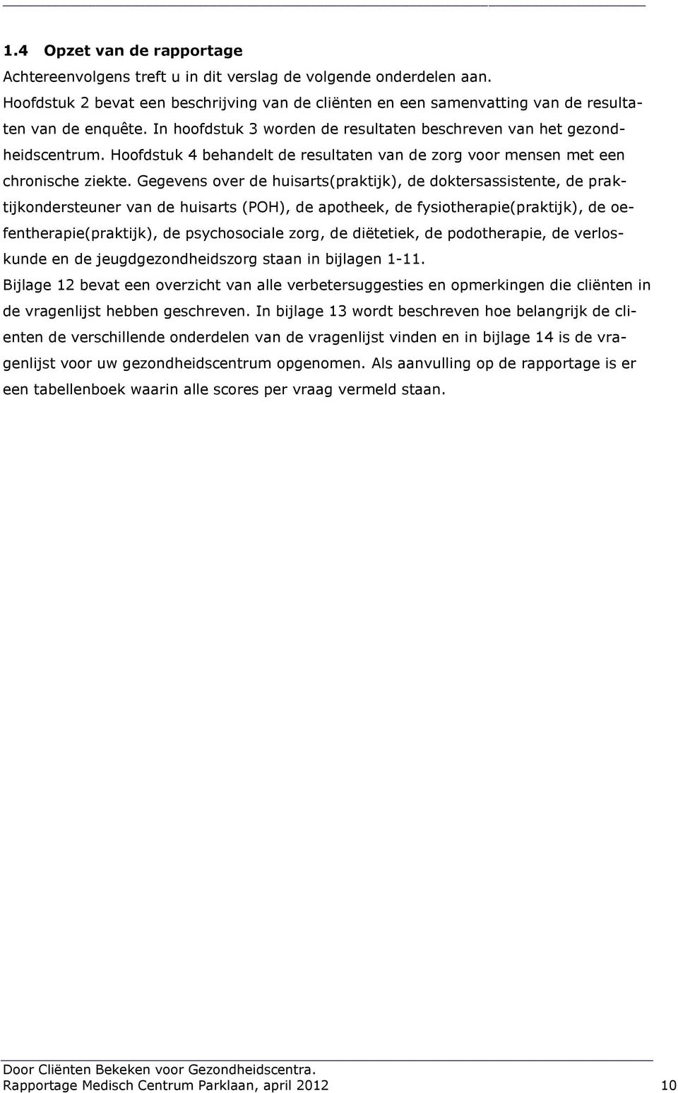 Gegevens over de huisarts(praktijk), de doktersassistente, de praktijkondersteuner van de huisarts (POH), de apotheek, de fysiotherapie(praktijk), de oefentherapie(praktijk), de psychosociale zorg,