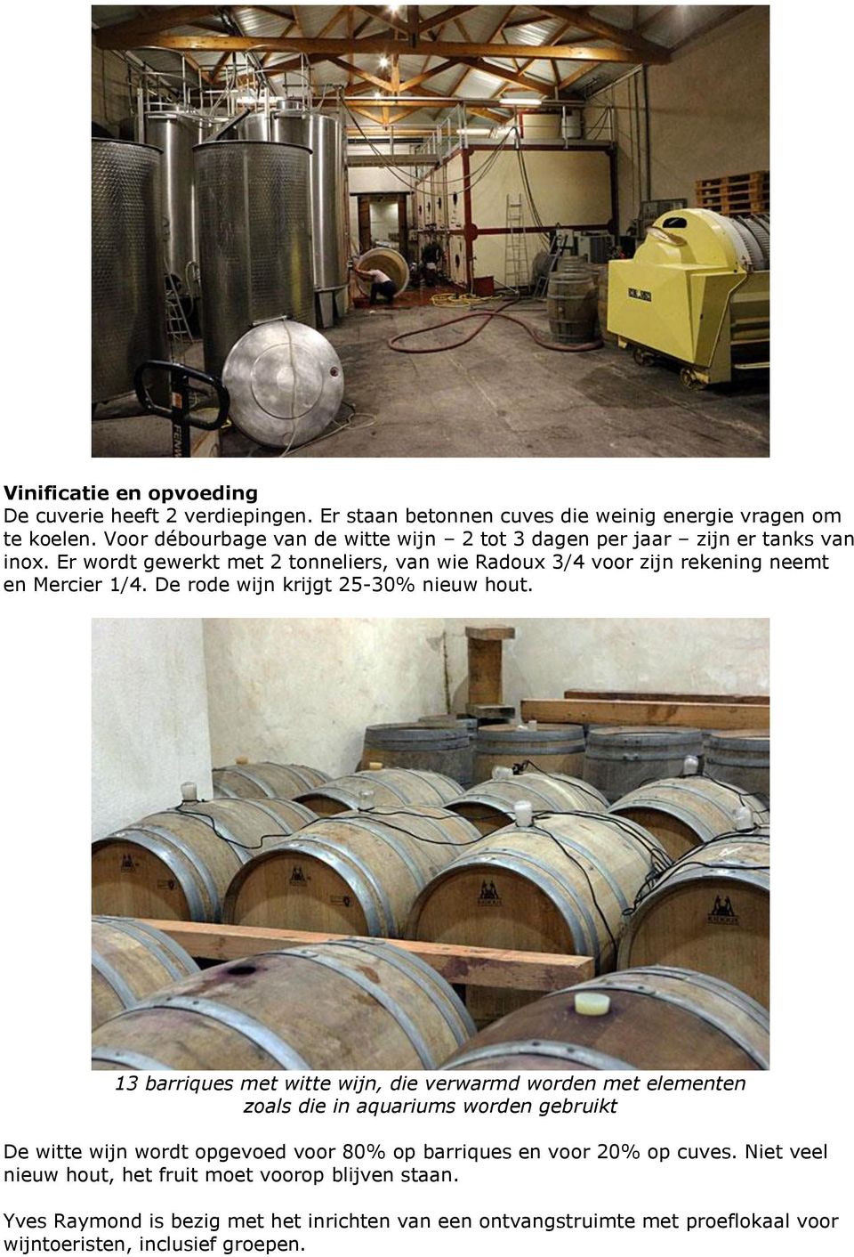 Er wordt gewerkt met 2 tonneliers, van wie Radoux 3/4 voor zijn rekening neemt en Mercier 1/4. De rode wijn krijgt 25-30% nieuw hout.