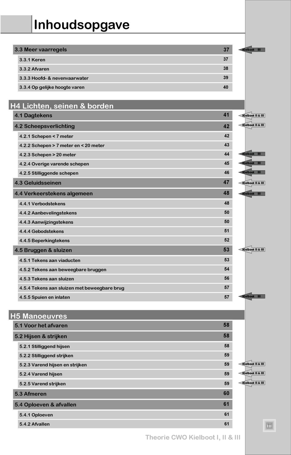 2.5 Stilliggende schepen 46 Kielboot Kielboot Kielboot III III III 4.3 Geluidsseinen 47 Kielboot II & III 4.4 Verkeerstekens algemeen 48 Kielboot III 4.4.1 Verbodstekens 48 4.4.2 anbevelingstekens 50 4.