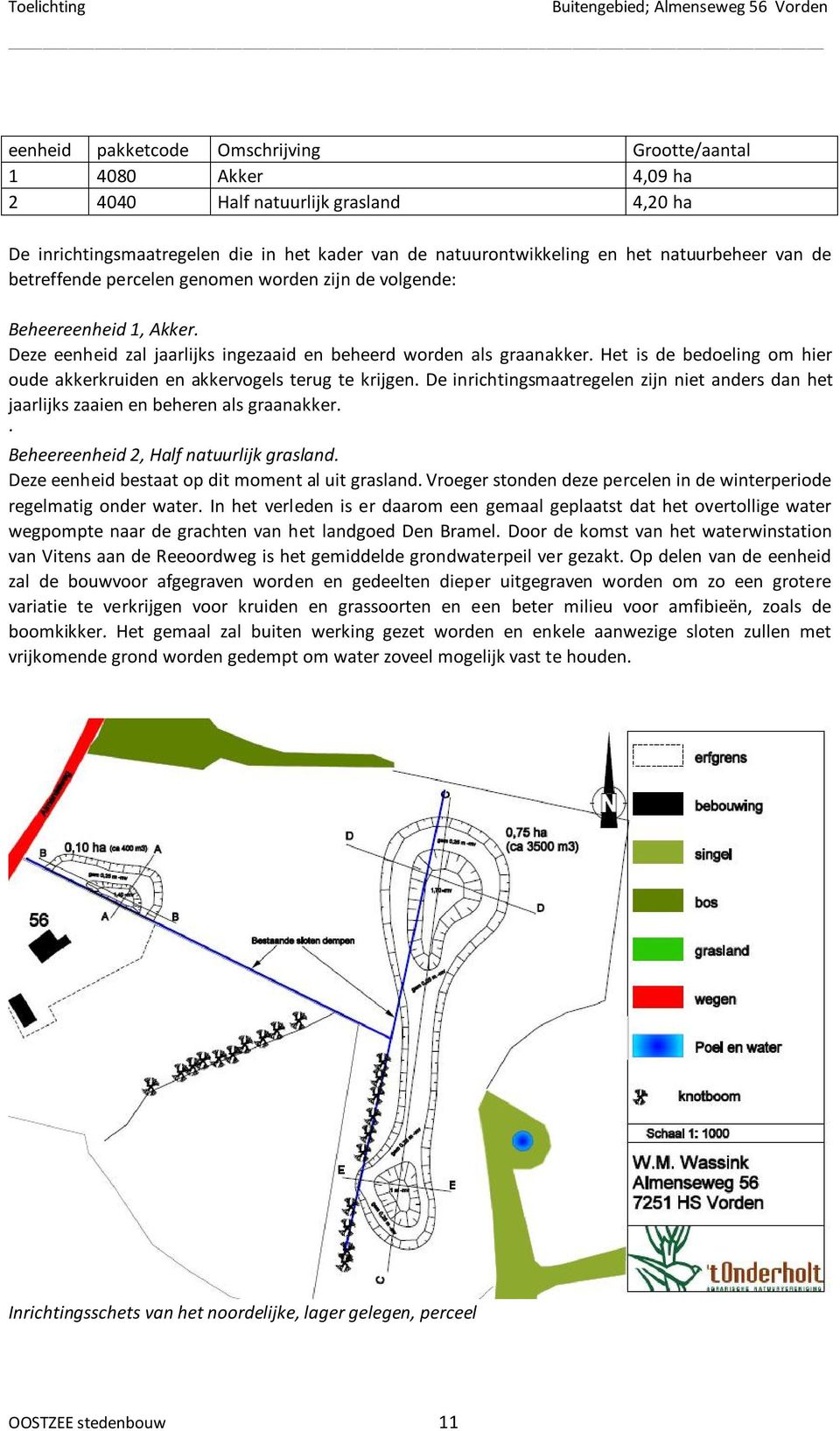 Het is de bedoeling om hier oude akkerkruiden en akkervogels terug te krijgen. De inrichtingsmaatregelen zijn niet anders dan het jaarlijks zaaien en beheren als graanakker.