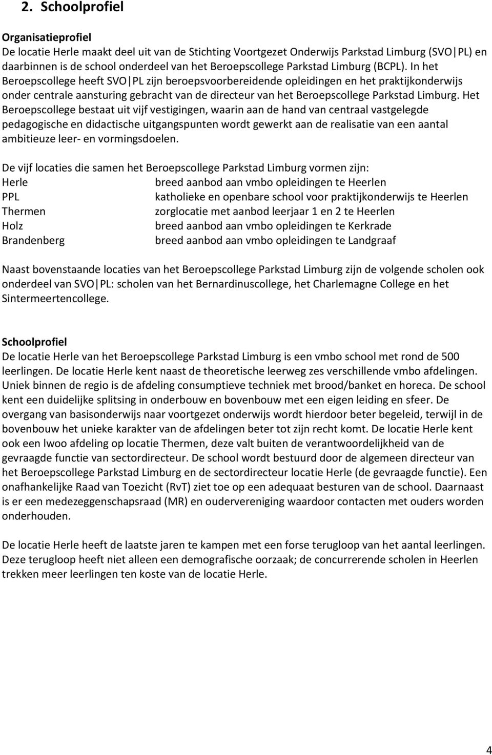 In het Beroepscollege heeft SVO PL zijn beroepsvoorbereidende opleidingen en het praktijkonderwijs onder centrale aansturing gebracht van de directeur van het Beroepscollege Parkstad Limburg.