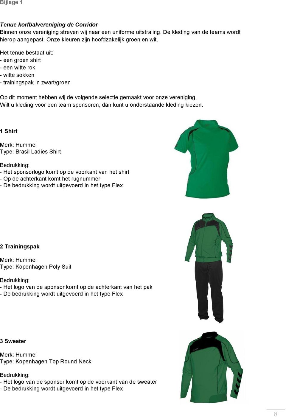 Het tenue bestaat uit: - een groen shirt - een witte rok - witte sokken - trainingspak in zwart/groen Op dit moment hebben wij de volgende selectie gemaakt voor onze vereniging.