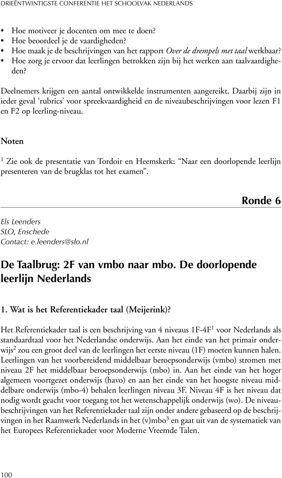 Daarbij zijn in ieder geval rubrics voor spreekvaardigheid en de niveaubeschrijvingen voor lezen F1 en F2 op leerling-niveau.