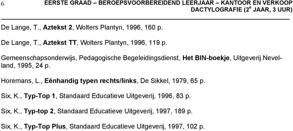 , Eénhandig typen rechts/links, De Sikkel, 1979, 65 p. Six, K., Typ-Top 1, Standaard Educatieve Uitgeverij, 1996, 83 p. Six, K., Typ-top 2, Standaard Educatieve Uitgeverij, 1997, 189 p.