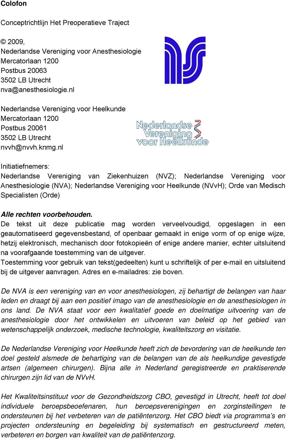nl Initiatiefnemers: Nederlandse Vereniging van Ziekenhuizen (NVZ); Nederlandse Vereniging voor Anesthesiologie (NVA); Nederlandse Vereniging voor Heelkunde (NVvH); Orde van Medisch Specialisten