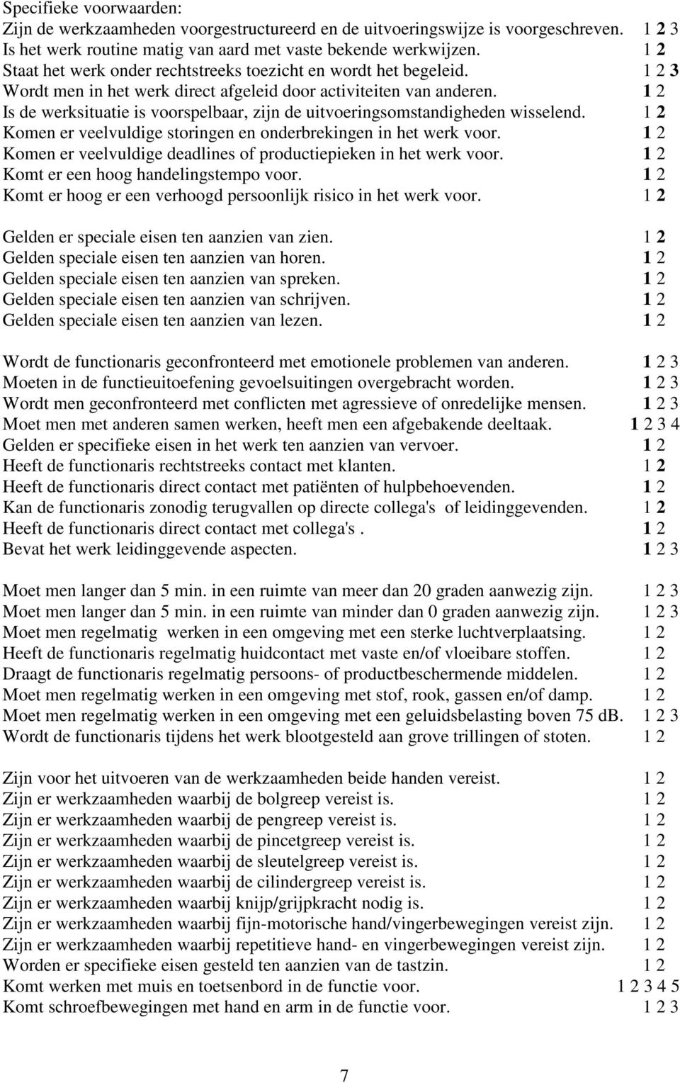 1 2 Is de werksituatie is voorspelbaar, zijn de uitvoeringsomstandigheden wisselend. 1 2 Komen er veelvuldige storingen en onderbrekingen in het werk voor.