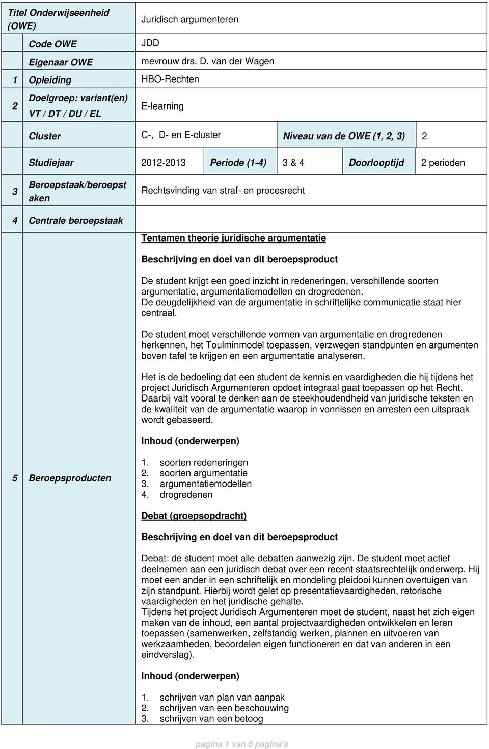 / DU / EL mevrouw drs. D. van der Wagen E-learning Cluster C-, D- en E-cluster Niveau van de OWE (1, 2, 3) 2 Studiejaar 2012-2013 Periode (1-4) 3 & 4 Doorlooptijd 2 perioden 3 Beroepstaak/beroepst