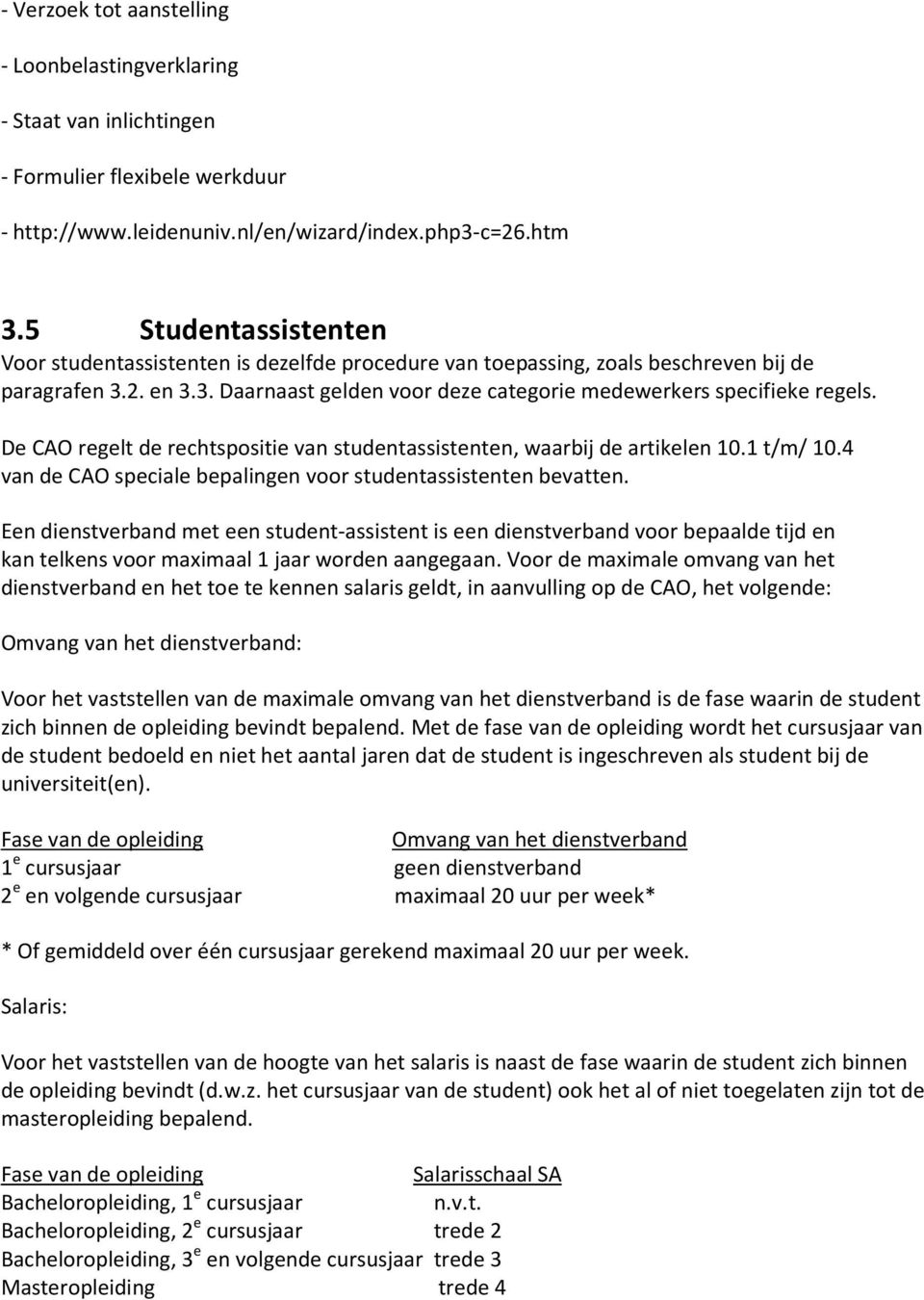 De CAO regelt de rechtspositie van studentassistenten, waarbij de artikelen 10.1 t/m/ 10.4 van de CAO speciale bepalingen voor studentassistenten bevatten.