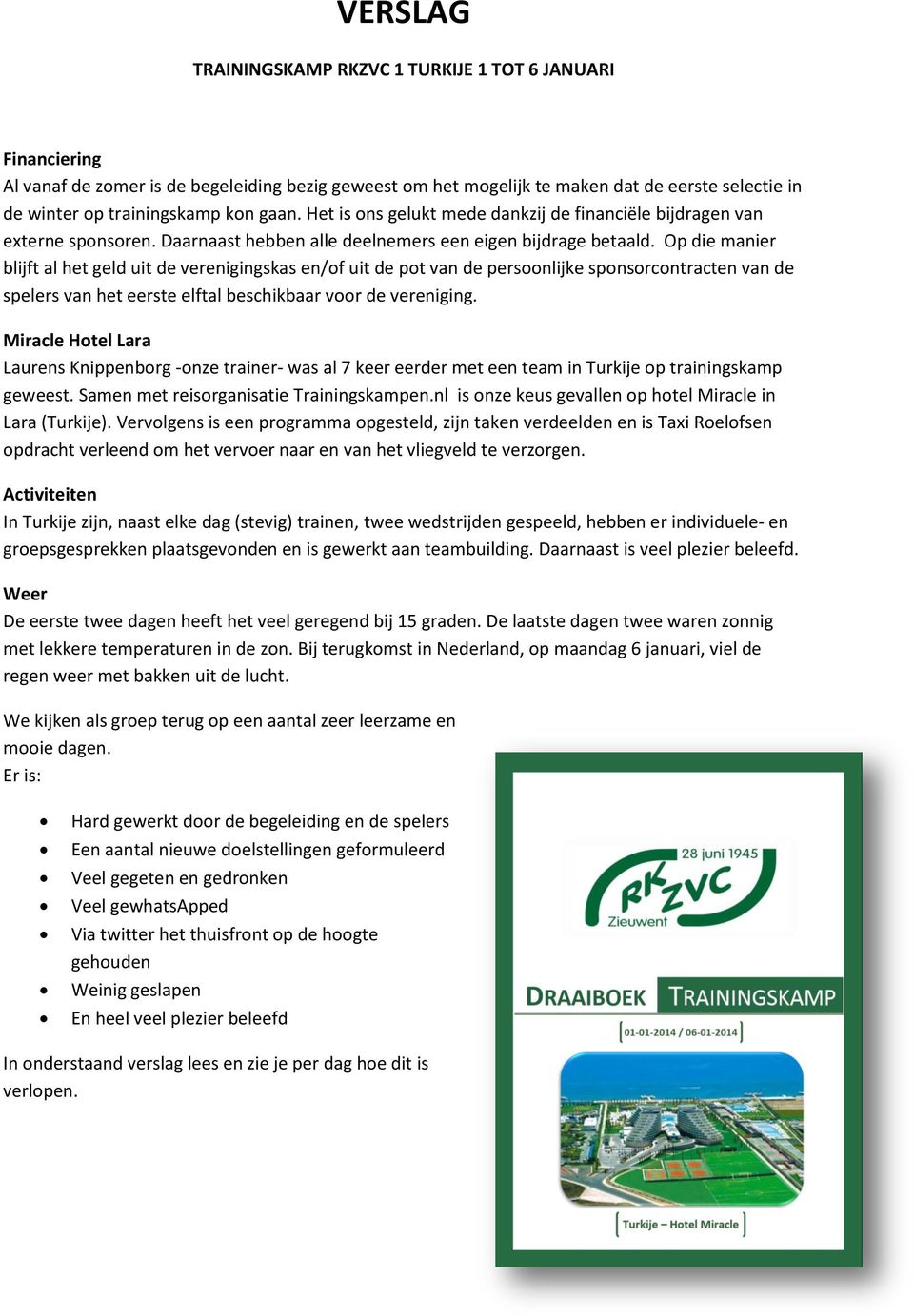 Op die manier blijft al het geld uit de verenigingskas en/of uit de pot van de persoonlijke sponsorcontracten van de spelers van het eerste elftal beschikbaar voor de vereniging.