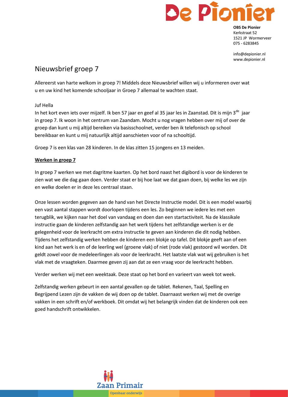 Ik ben 57 jaar en geef al 35 jaar les in Zaanstad. Dit is mijn 3 de jaar in groep 7. Ik woon in het centrum van Zaandam.