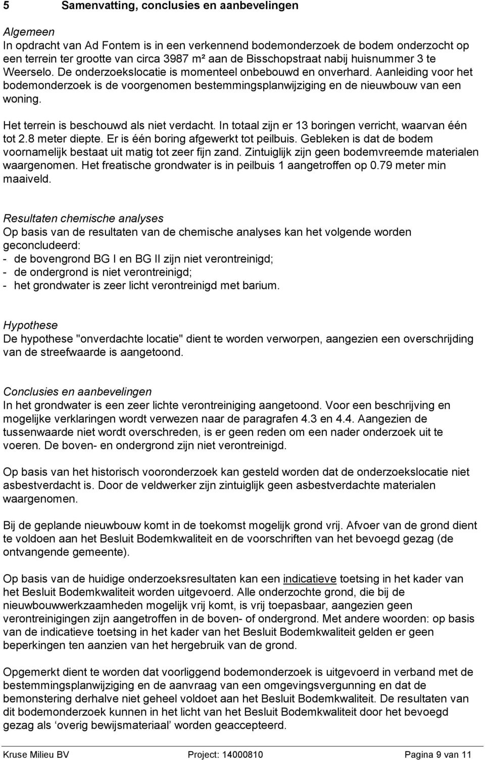 Aanleiding voor het bodemonderzoek is de voorgenomen bestemmingsplanwijziging en de nieuwbouw van een woning. Het terrein is beschouwd als niet verdacht.