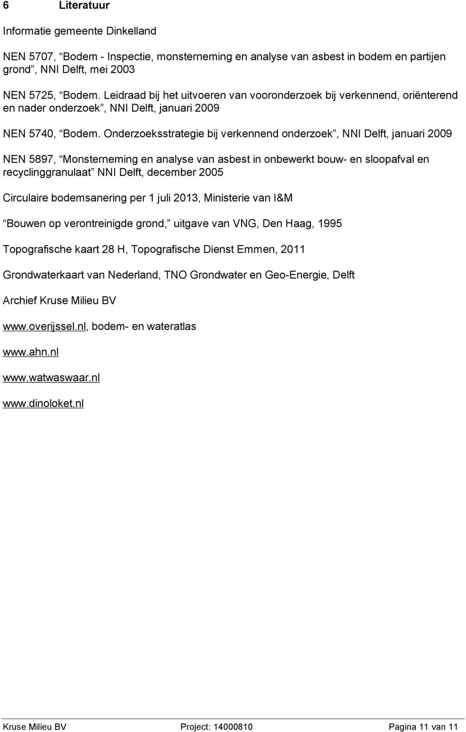 Onderzoeksstrategie bij verkennend onderzoek, NNI Delft, januari 2009 NEN 5897, Monsterneming en analyse van asbest in onbewerkt bouw- en sloopafval en recyclinggranulaat NNI Delft, december 2005