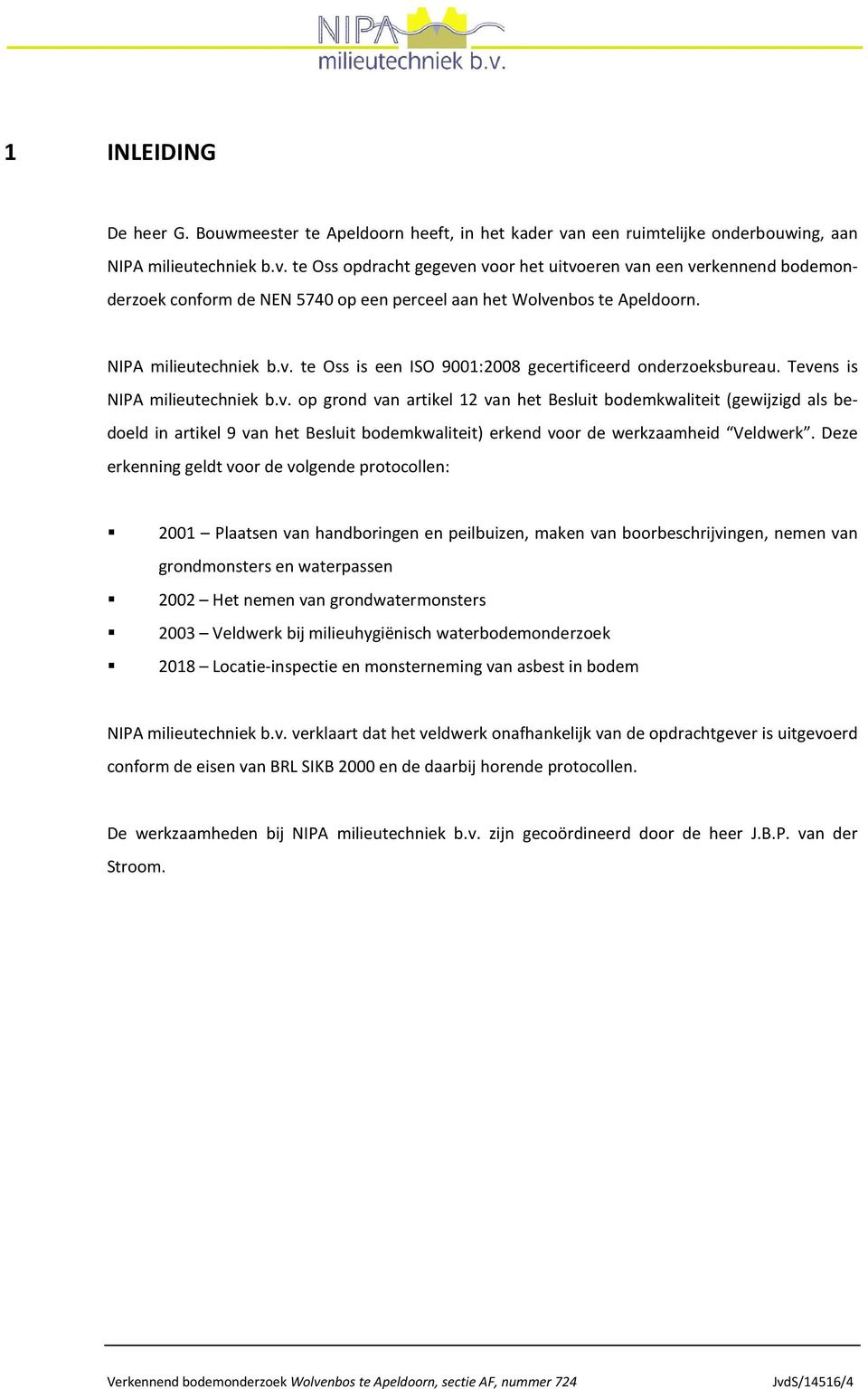 te Oss opdracht gegeven voor het uitvoeren van een verkennend bodemonderzoek conform de NEN 5740 op een perceel aan het Wolvenbos te Apeldoorn. NIPA milieutechniek b.v. te Oss is een ISO 9001:2008 gecertificeerd onderzoeksbureau.