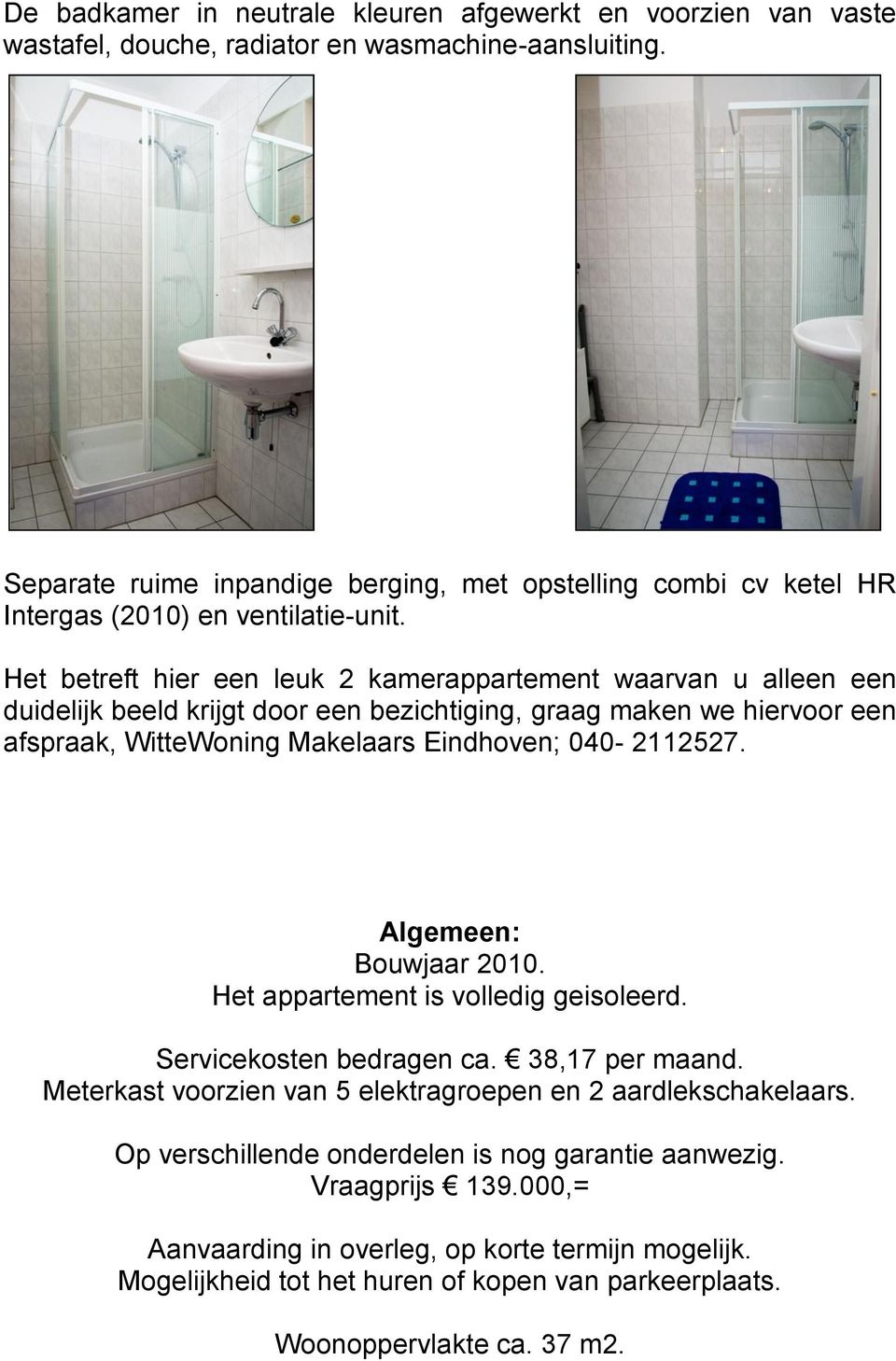 Het betreft hier een leuk 2 kamerappartement waarvan u alleen een duidelijk beeld krijgt door een bezichtiging, graag maken we hiervoor een afspraak, WitteWoning Makelaars Eindhoven; 040-2112527.