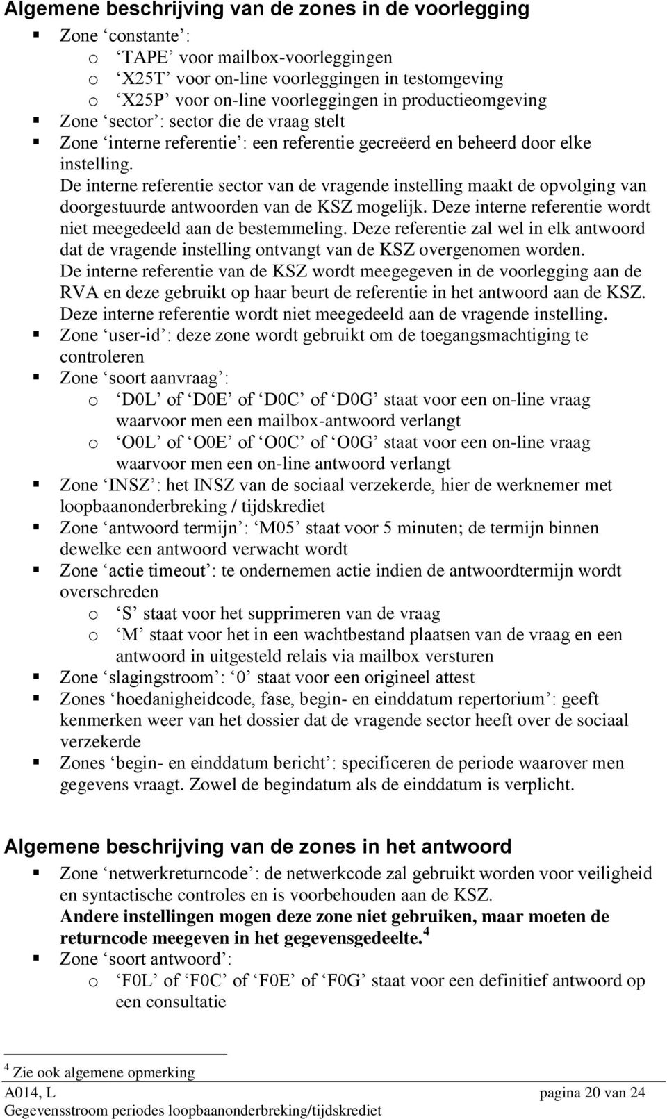 De interne referentie sector van de vragende instelling maakt de opvolging van doorgestuurde antwoorden van de KSZ mogelijk. Deze interne referentie wordt niet meegedeeld aan de bestemmeling.