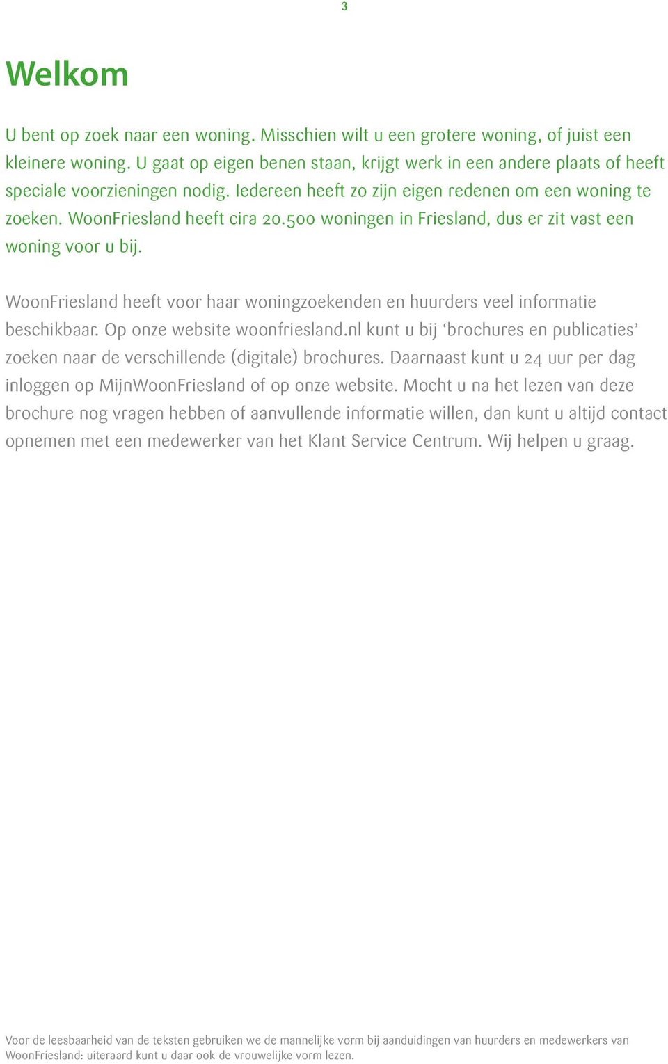 500 woningen in Friesland, dus er zit vast een woning voor u bij. WoonFriesland heeft voor haar woningzoekenden en huurders veel informatie beschikbaar. Op onze website woonfriesland.