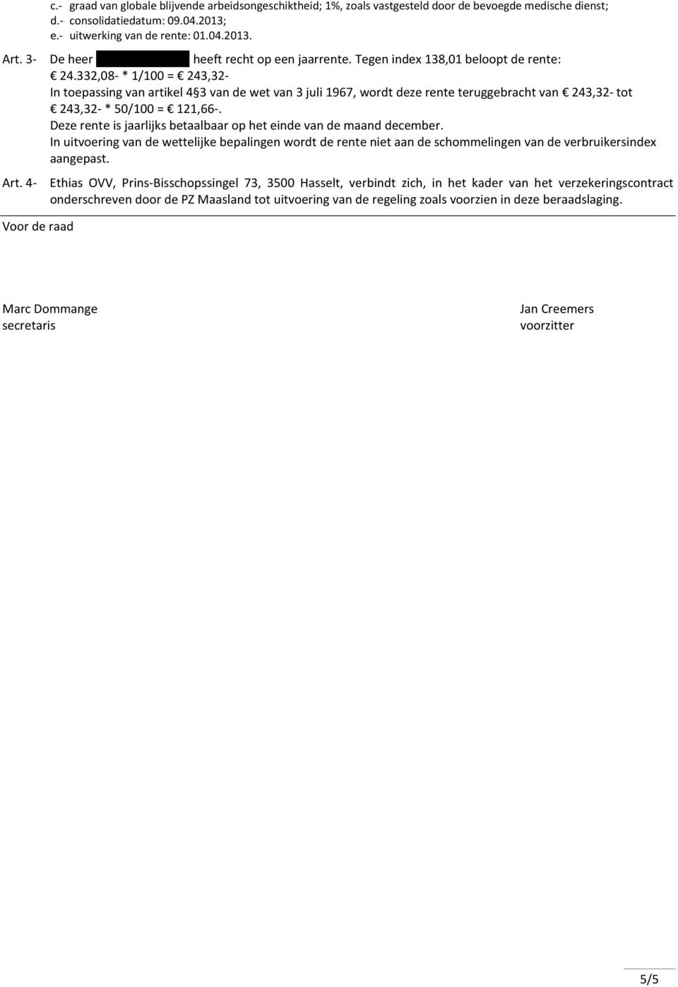 332,08- * 1/100 = 243,32- In toepassing van artikel 4 3 van de wet van 3 juli 1967, wordt deze rente teruggebracht van 243,32- tot 243,32- * 50/100 = 121,66-.