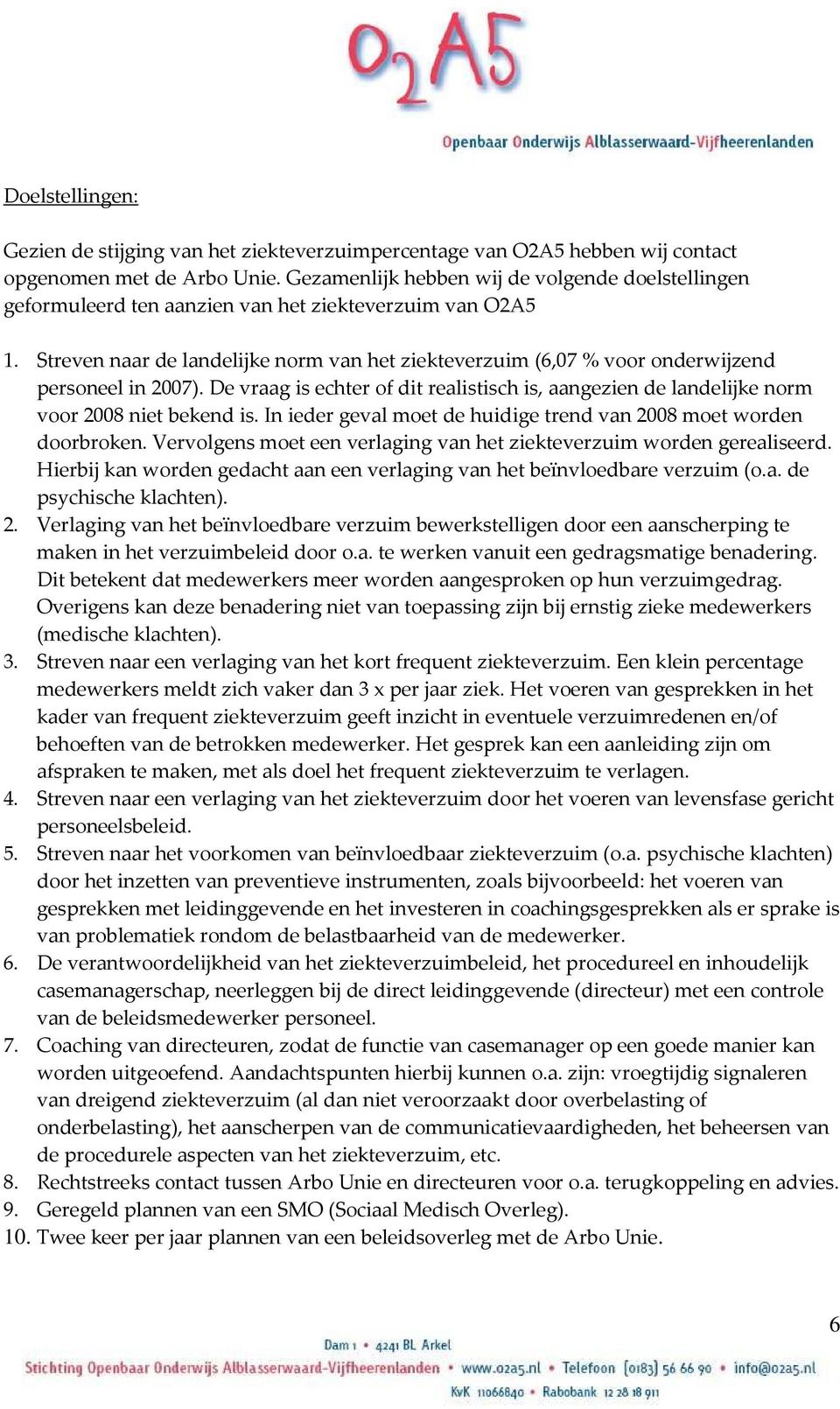 Streven naar de landelijke norm van het ziekteverzuim (6,07 % voor onderwijzend personeel in 2007). De vraag is echter of dit realistisch is, aangezien de landelijke norm voor 2008 niet bekend is.