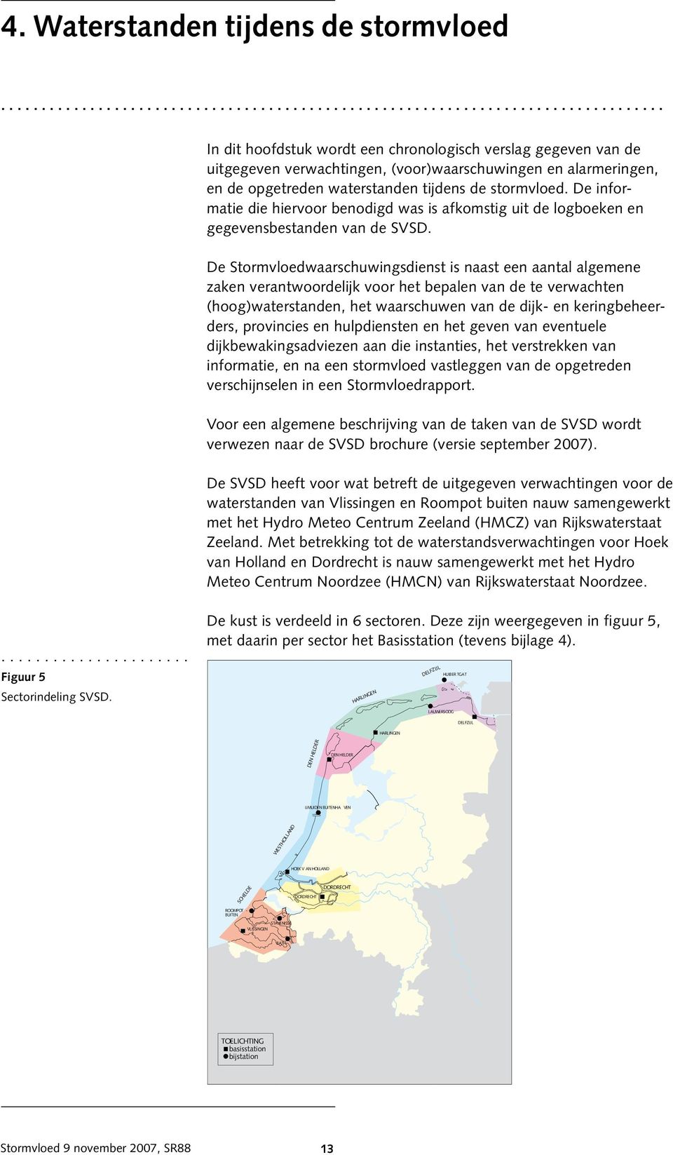 De informatie die hiervoor benodigd was is afkomstig uit de logboeken en gegevensbestanden van de SVSD.