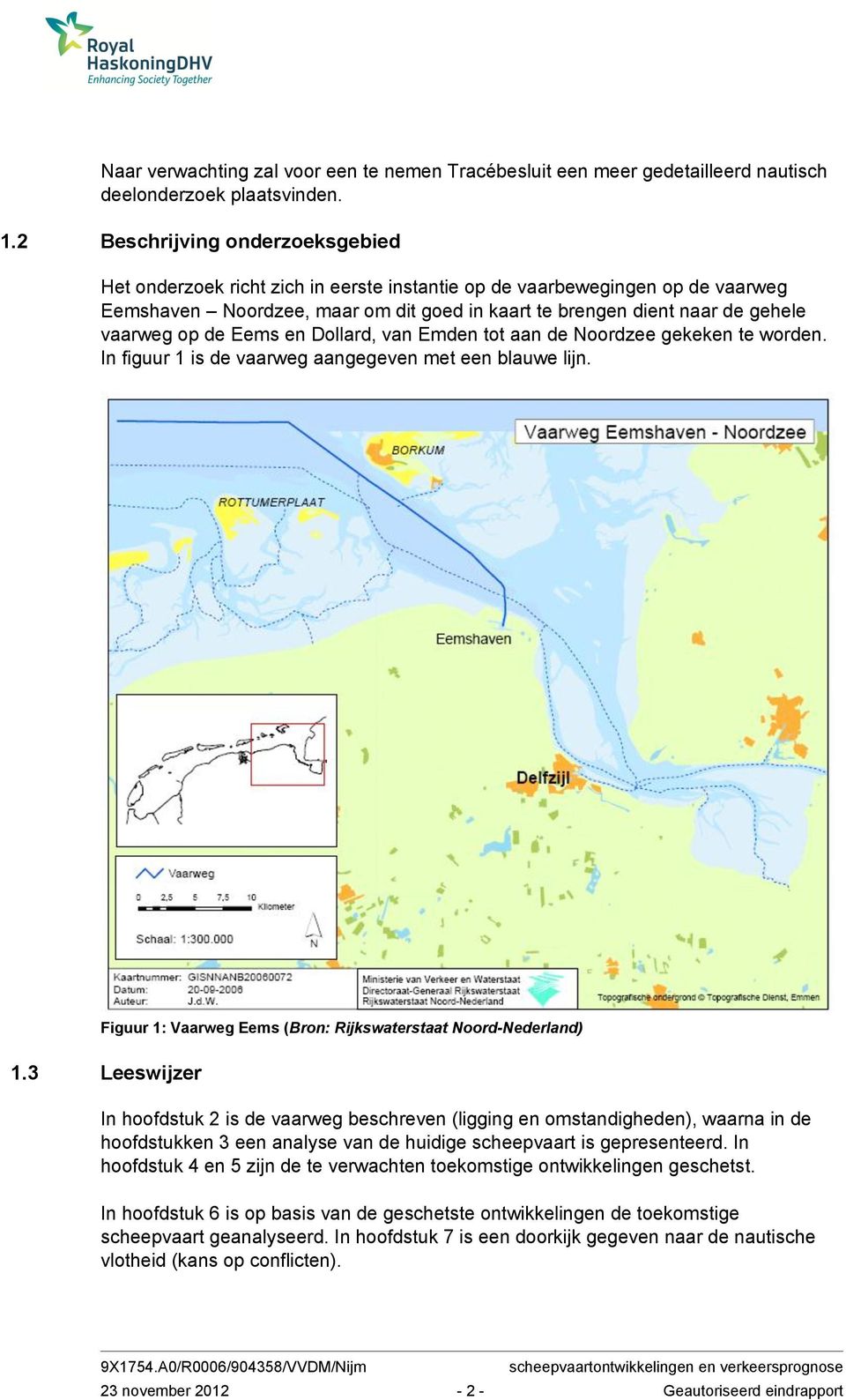 op de Eems en Dollard, van Emden tot aan de Noordzee gekeken te worden. In figuur 1 is de vaarweg aangegeven met een blauwe lijn. Figuur 1: Vaarweg Eems (Bron: Rijkswaterstaat Noord-Nederland) 1.