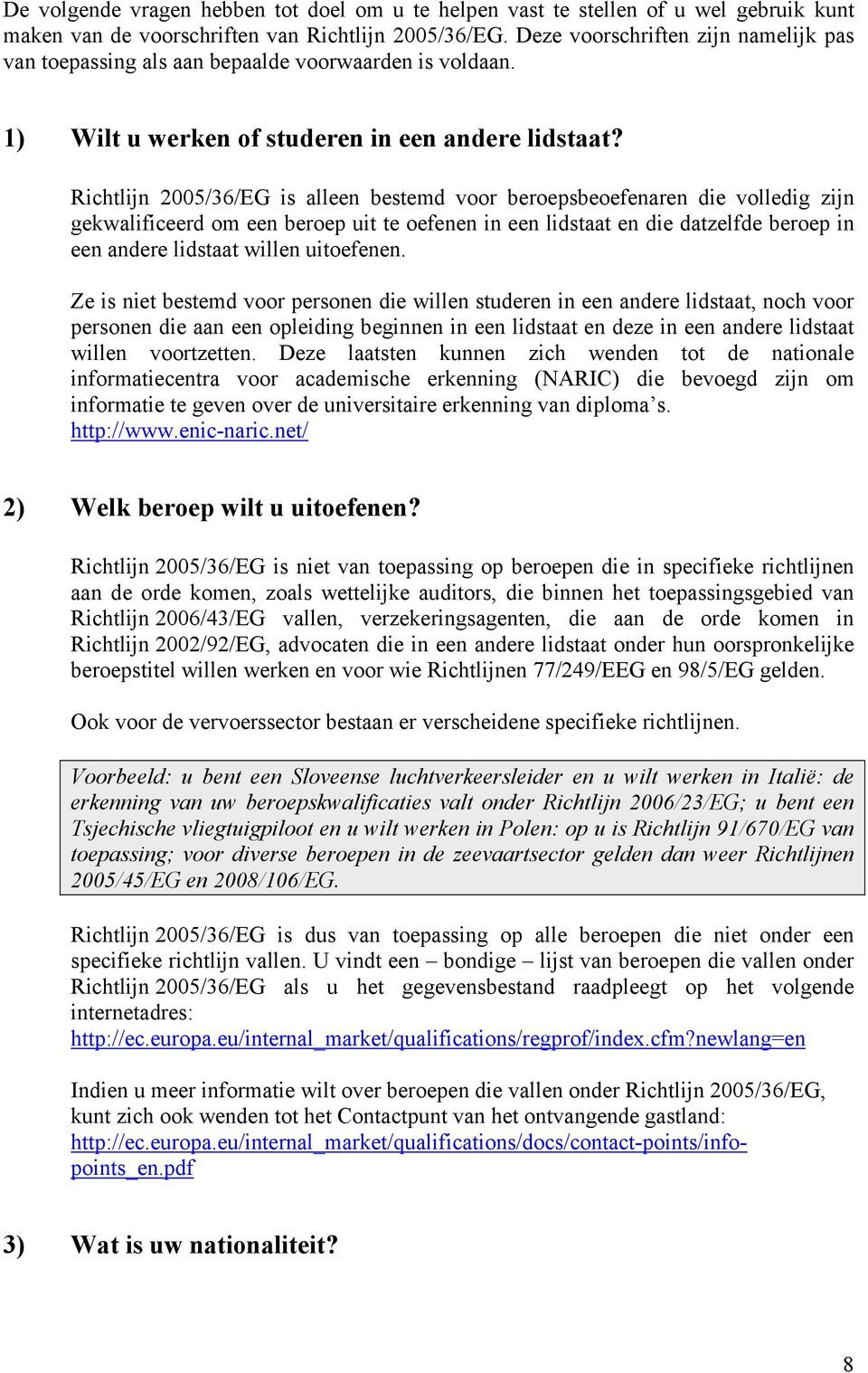 Richtlijn 2005/36/EG is alleen bestemd voor beroepsbeoefenaren die volledig zijn gekwalificeerd om een beroep uit te oefenen in een lidstaat en die datzelfde beroep in een andere lidstaat willen