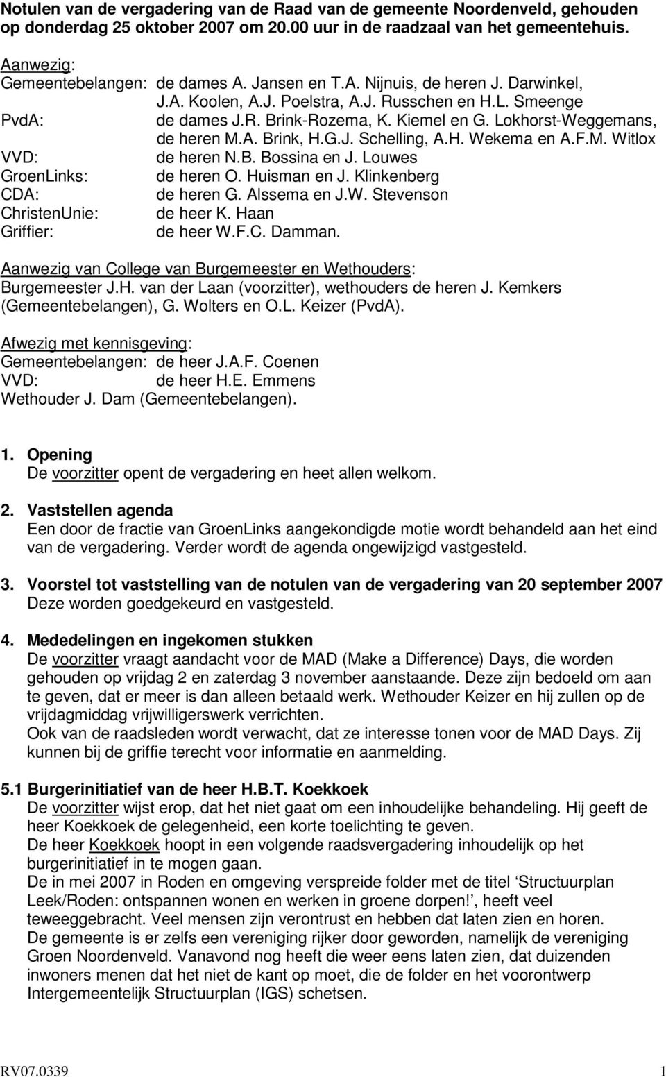 H. Wekema en A.F.M. Witlox VVD: de heren N.B. Bossina en J. Louwes GroenLinks: de heren O. Huisman en J. Klinkenberg CDA: de heren G. Alssema en J.W. Stevenson ChristenUnie: de heer K.