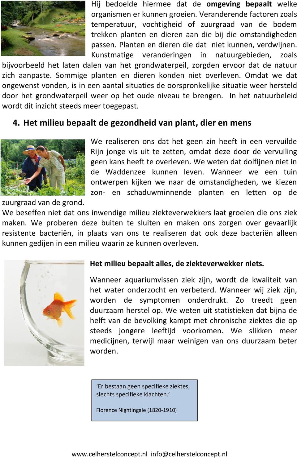 Kunstmatige veranderingen in natuurgebieden, zoals bijvoorbeeld het laten dalen van het grondwaterpeil, zorgden ervoor dat de natuur zich aanpaste. Sommige planten en dieren konden niet overleven.