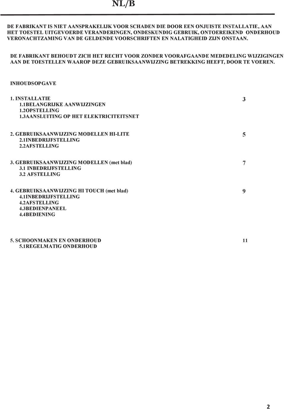DE FABRIKANT BEHOUDT ZICH HET RECHT VOOR ZONDER VOORAFGAANDE MEDEDELING WIJZIGINGEN AAN DE TOESTELLEN WAAROP DEZE GEBRUIKSAANWIJZING BETREKKING HEEFT, DOOR TE VOEREN. INHOUDSOPGAVE 1. INSTALLATIE 1.