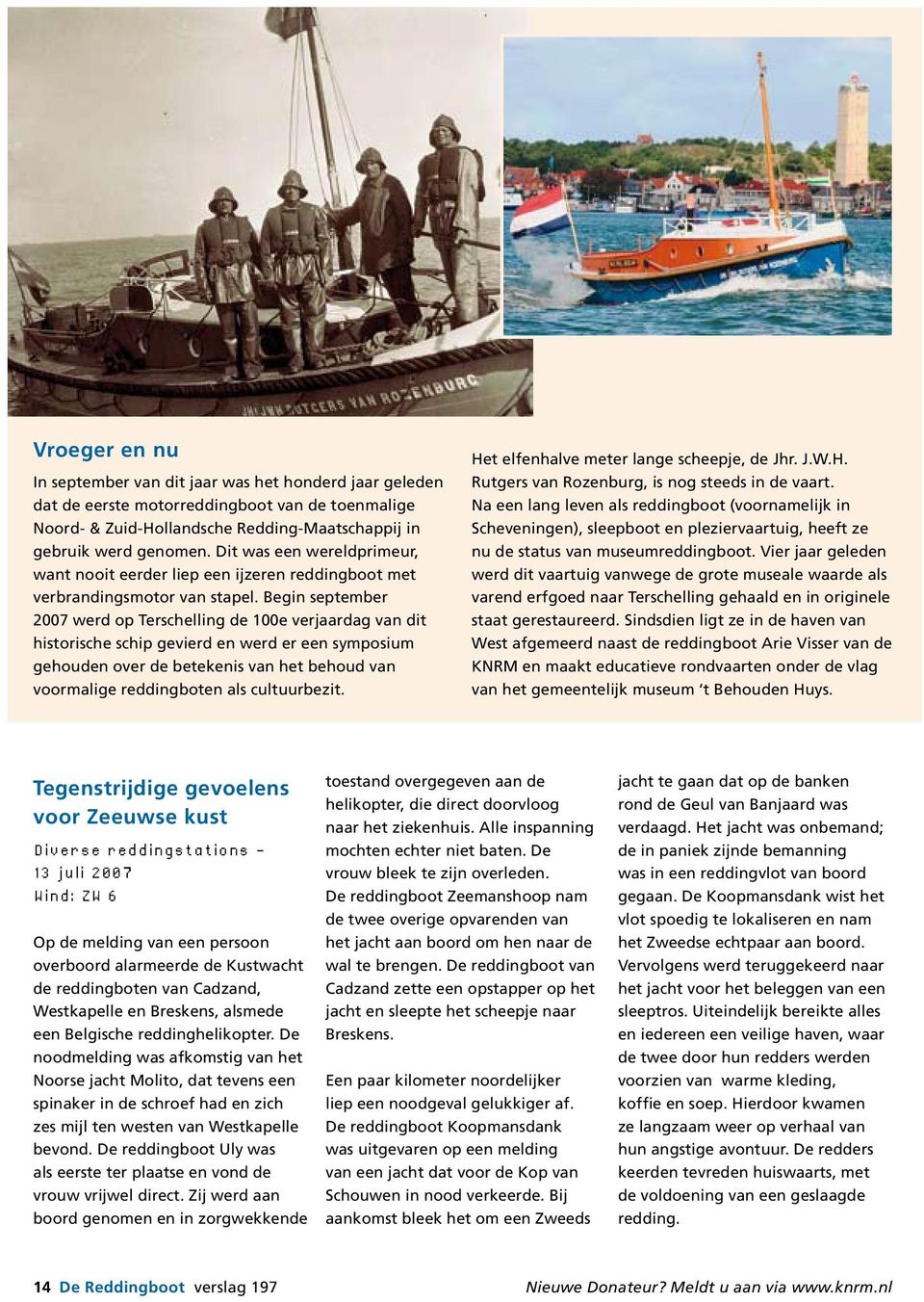 Begin september 2007 werd op Terschelling de 100e verjaardag van dit historische schip gevierd en werd er een symposium gehouden over de betekenis van het behoud van voormalige reddingboten als