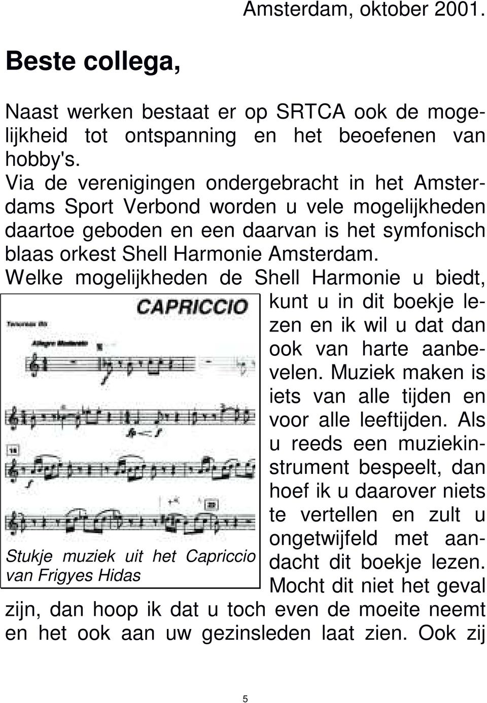 Welke mogelijkheden de Shell Harmonie u biedt, kunt u in dit boekje lezen en ik wil u dat dan ook van harte aanbevelen. Muziek maken is iets van alle tijden en voor alle leeftijden.