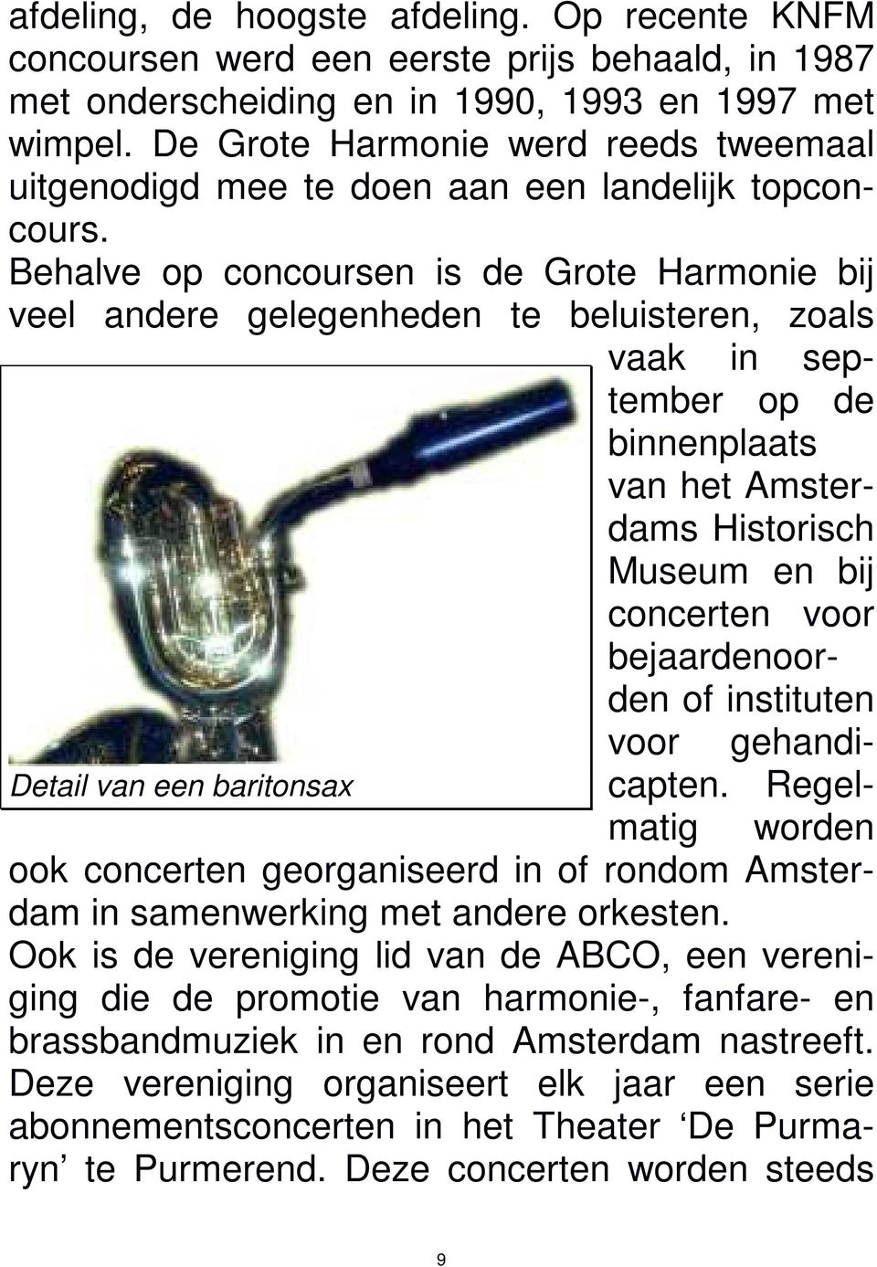 Behalve op concoursen is de Grote Harmonie bij veel andere gelegenheden te beluisteren, zoals vaak in september op de binnenplaats van het Amsterdams Historisch Museum en bij concerten voor