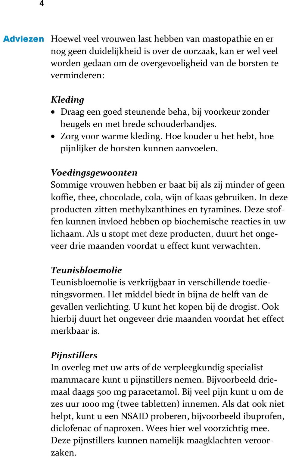 Voedingsgewoonten Sommige vrouwen hebben er baat bij als zij minder of geen koffie, thee, chocolade, cola, wijn of kaas gebruiken. In deze producten zitten methylxanthines en tyramines.