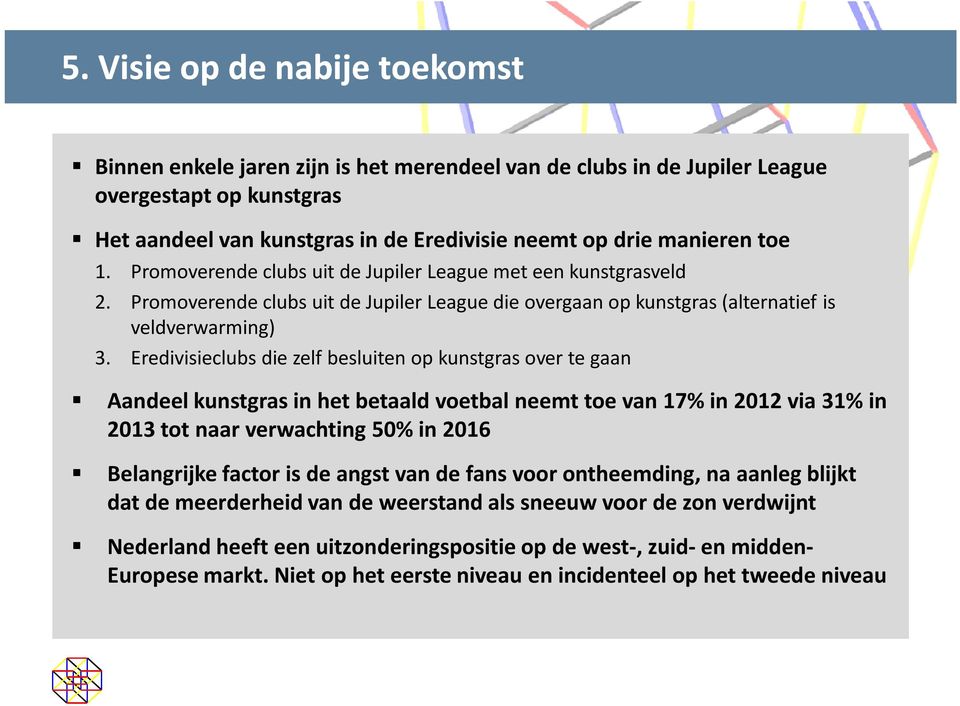 Eredivisieclubs die zelf besluiten op kunstgras over te gaan Aandeel kunstgras in het betaald voetbal neemt toe van 17% in 2012 via 31% in 2013 tot naar verwachting 50% in 2016 Belangrijke factor is