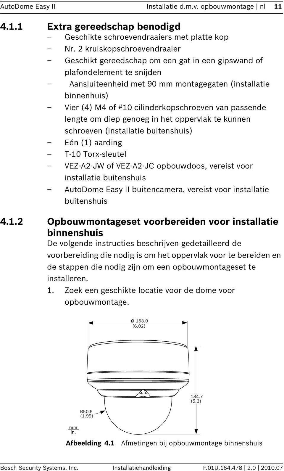 cilinderkopschroeven van passende lengte om diep genoeg in het oppervlak te kunnen schroeven (installatie buitenshuis) Eén (1) aarding T-10 Torx-sleutel VEZ-A2-JW of VEZ-A2-JC opbouwdoos, vereist