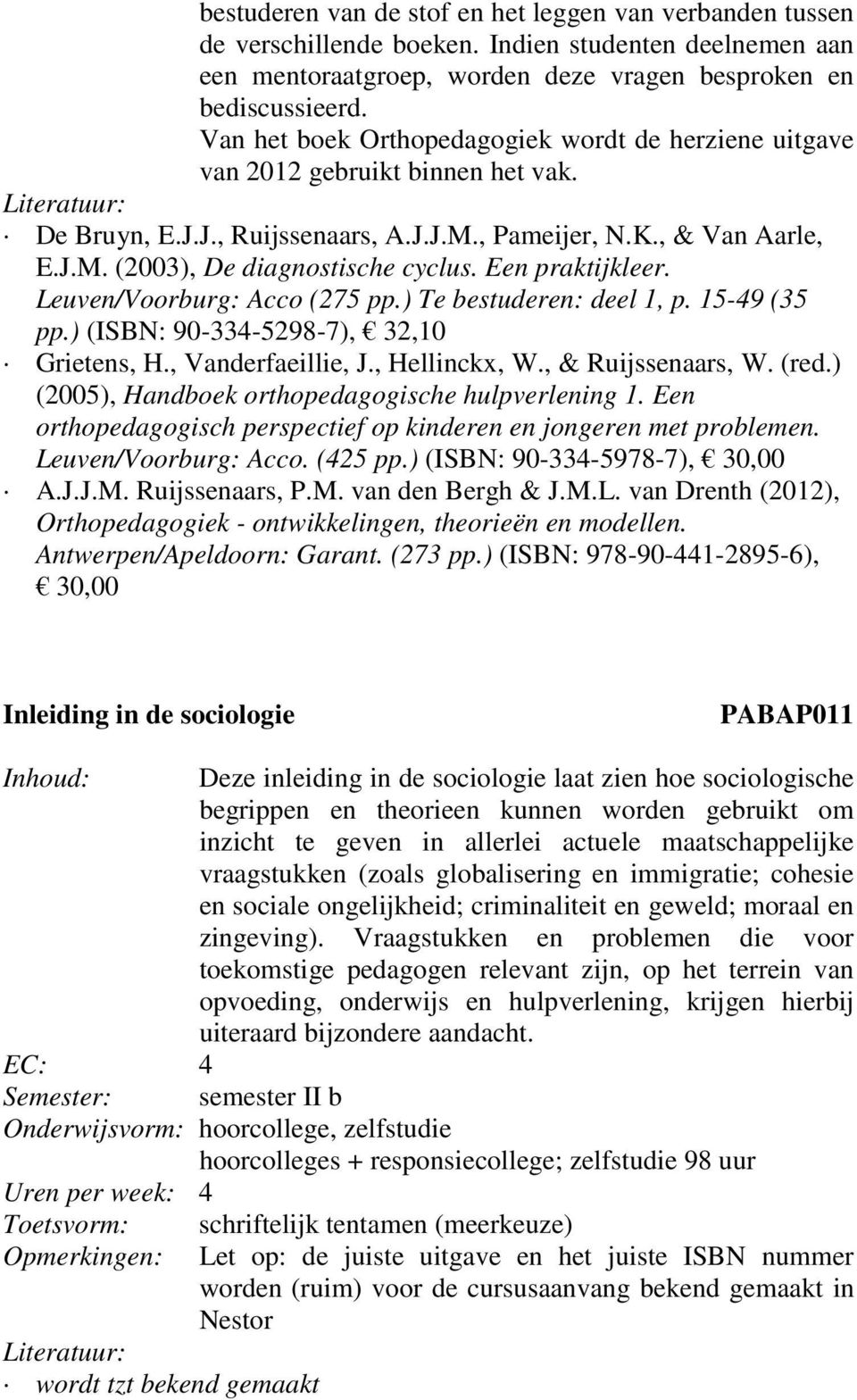 Een praktijkleer. Leuven/Voorburg: Acco (275 pp.) Te bestuderen: deel 1, p. 15-49 (35 pp.) (ISBN: 90-334-5298-7), 32,10 Grietens, H., Vanderfaeillie, J., Hellinckx, W., & Ruijssenaars, W. (red.
