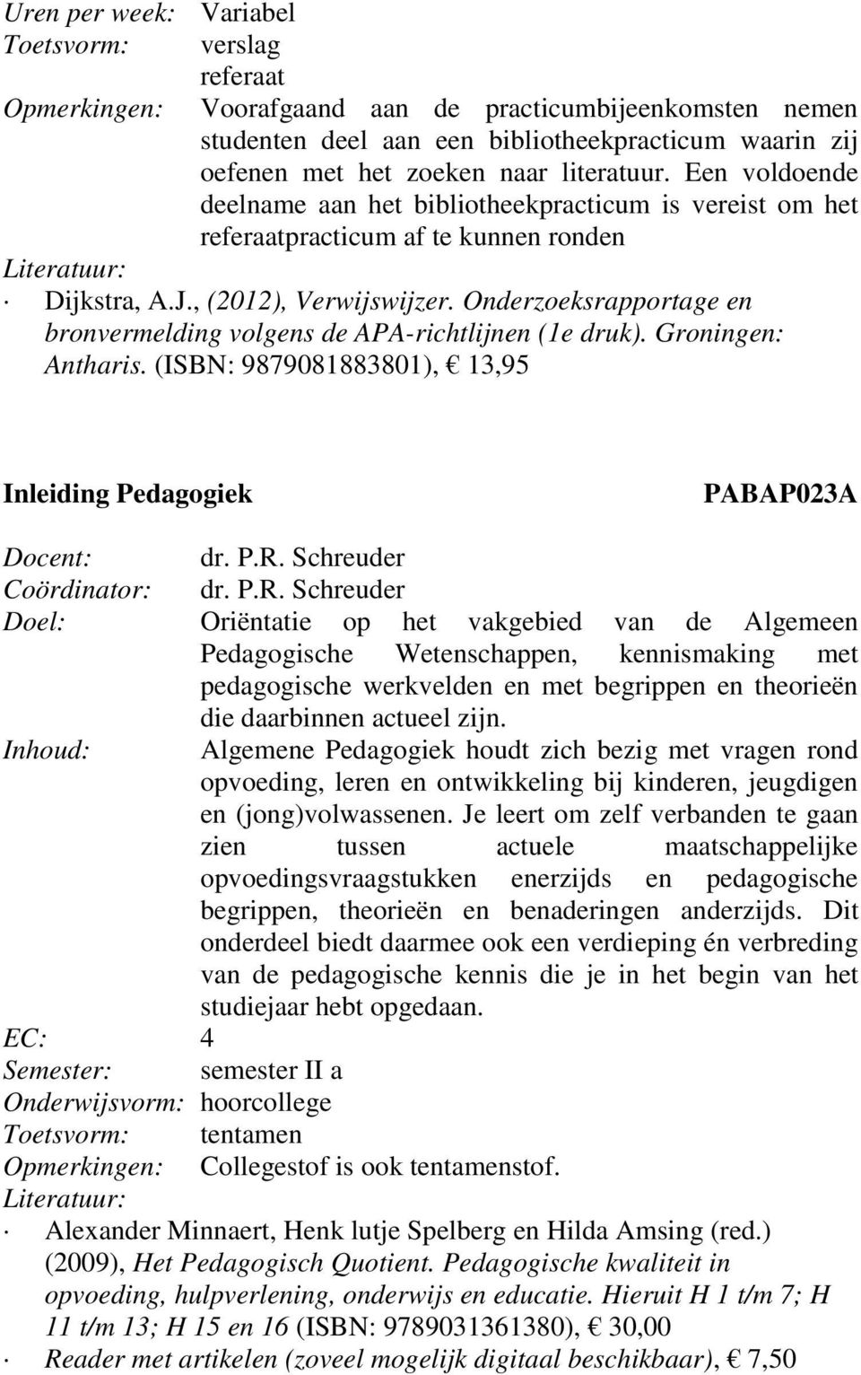 Onderzoeksrapportage en bronvermelding volgens de APA-richtlijnen (1e druk). Groningen: Antharis. (ISBN: 9879081883801), 13,95 Inleiding Pedagogiek PABAP023A Docent: dr. P.R.
