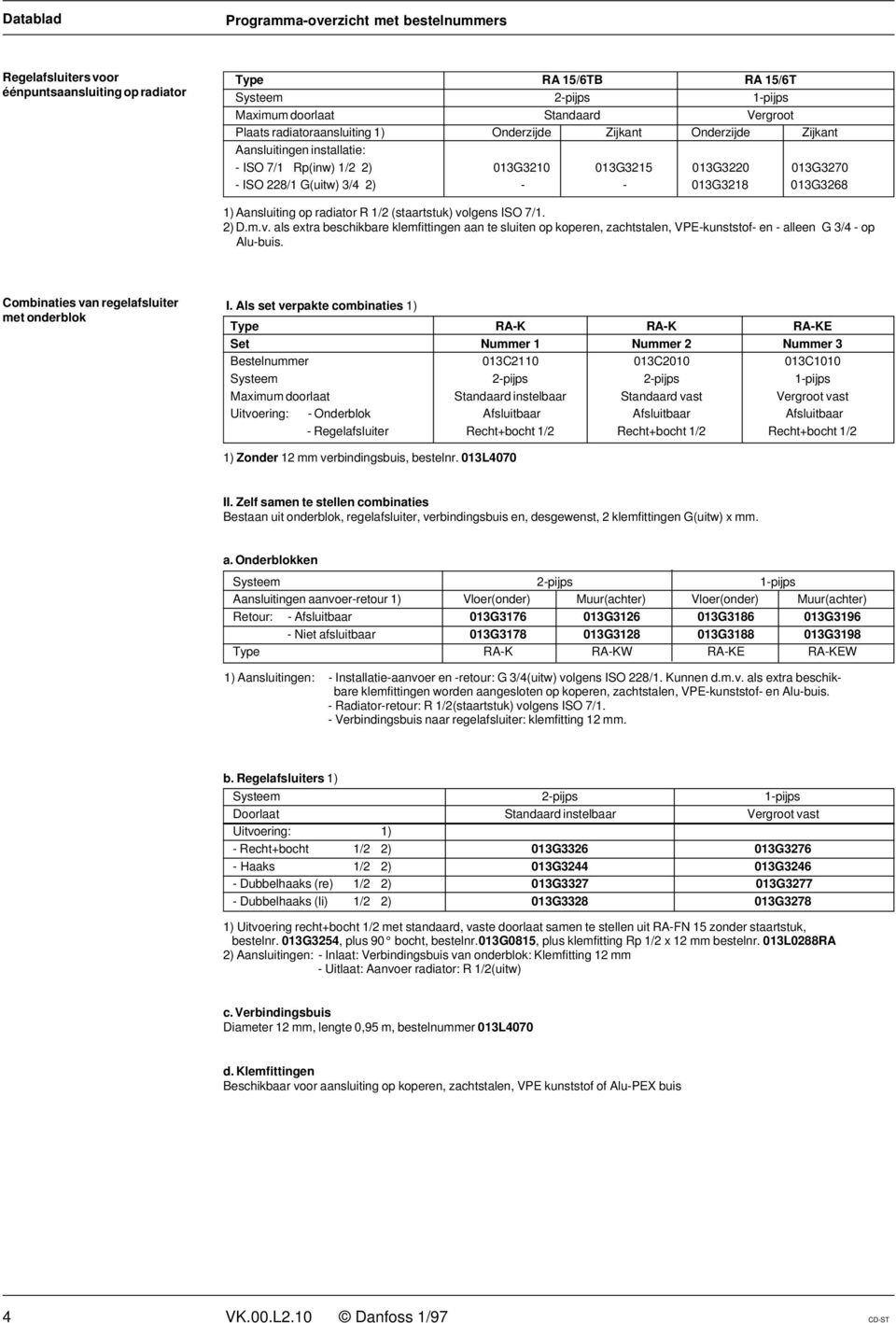 1) Aansluiting op radiator R 1/2 (staartstuk) volgens ISO 7/1. 2) D.m.v. als extra beschikbare klemfittingen aan te sluiten op koperen, zachtstalen, VPE-kunststof- en - alleen G 3/4 - op Alu-buis.