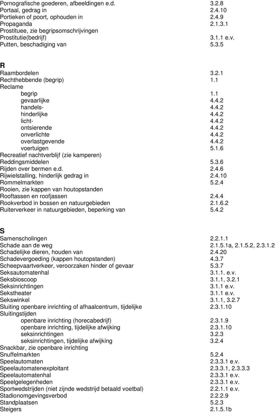 4.2 voertuigen 5.1.6 Recreatief nachtverblijf (zie kamperen) Reddingsmiddelen 5.3.6 Rijden over bermen e.d. 2.4.6 Rijwielstalling, hinderlijk gedrag in 2.4.10 Rommelmarkten 5.2.4 Rooien, zie kappen van houtopstanden Rooftassen en roofjassen 2.