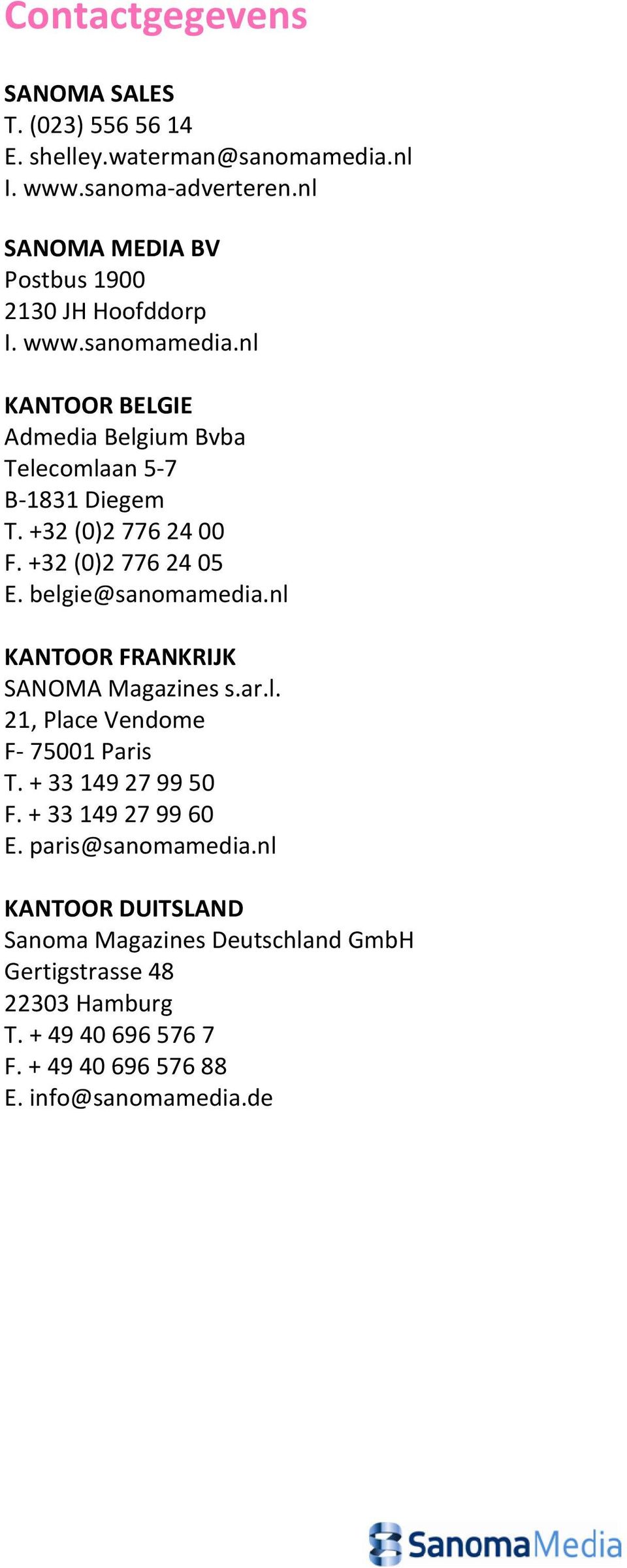 +32 (0)2 776 24 00 F. +32 (0)2 776 24 05 E. belgie@sanomamedia.nl KANTOOR FRANKRIJK SANOMA Magazines s.ar.l. 21, Place Vendome F- 75001 Paris T.