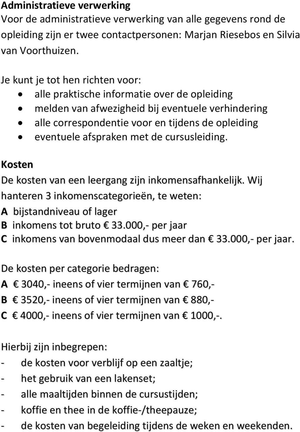 met de cursusleiding. Kosten De kosten van een leergang zijn inkomensafhankelijk. Wij hanteren 3 inkomenscategorieën, te weten: A bijstandniveau of lager B inkomens tot bruto 33.