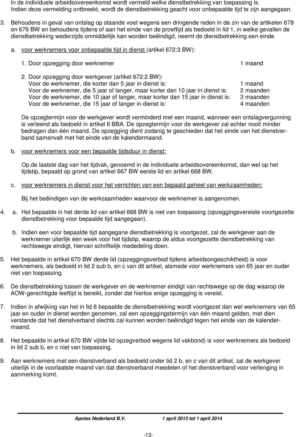 welke gevallen de dienstbetrekking wederzijds onmiddellijk kan worden beëindigd, neemt de dienstbetrekking een einde a. voor werknemers voor onbepaalde tijd in dienst (artikel 672:3 BW): 1.