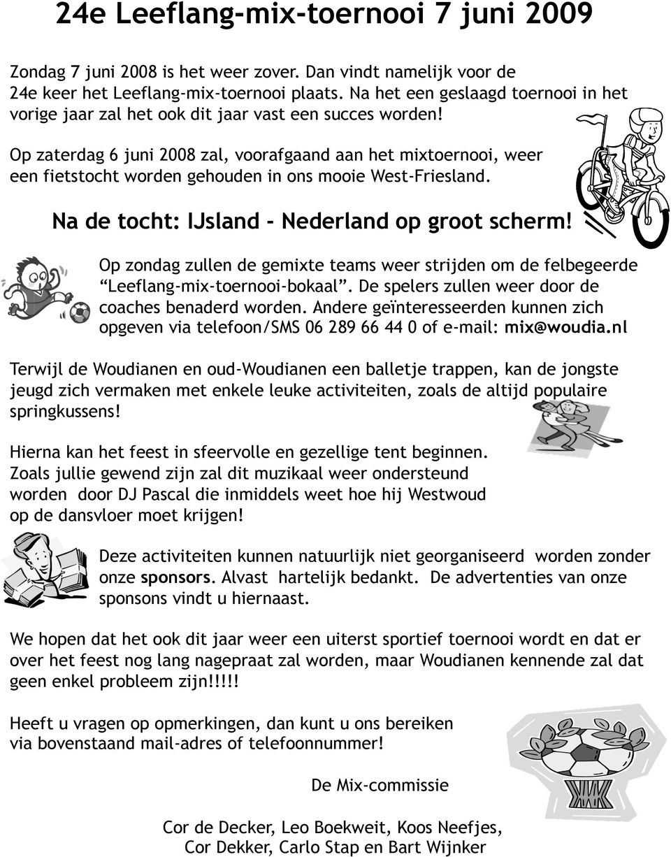 Op zaterdag 6 juni 2008 zal, voorafgaand aan het mixtoernooi, weer een fietstocht worden gehouden in ons mooie West-Friesland. Na de tocht: IJsland - Nederland op groot scherm!